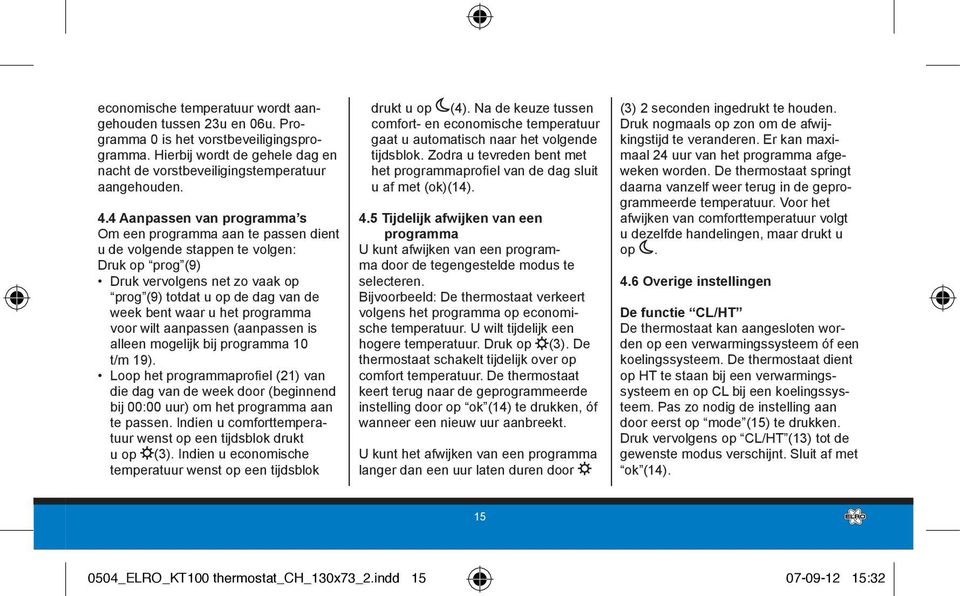 4 Aanpassen van programma s Om een programma aan te passen dient u de volgende stappen te volgen: Druk op prog (9) Druk vervolgens net zo vaak op prog (9) totdat u op de dag van de week bent waar u