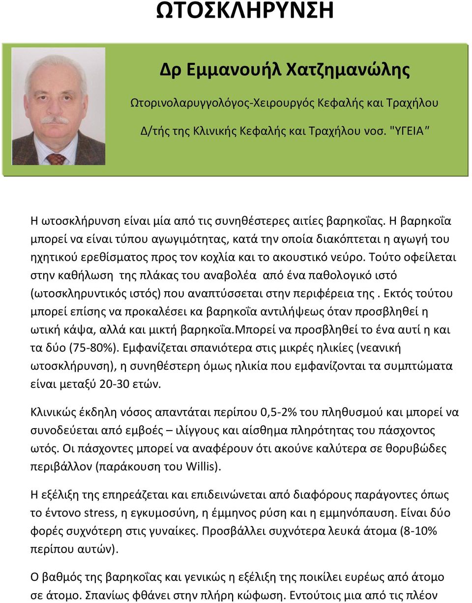 Η βαρηκοΐα μπορεί να είναι τύπου αγωγιμότητας, κατά την οποία διακόπτεται η αγωγή του ηχητικού ερεθίσματος προς τον κοχλία και το ακουστικό νεύρο.