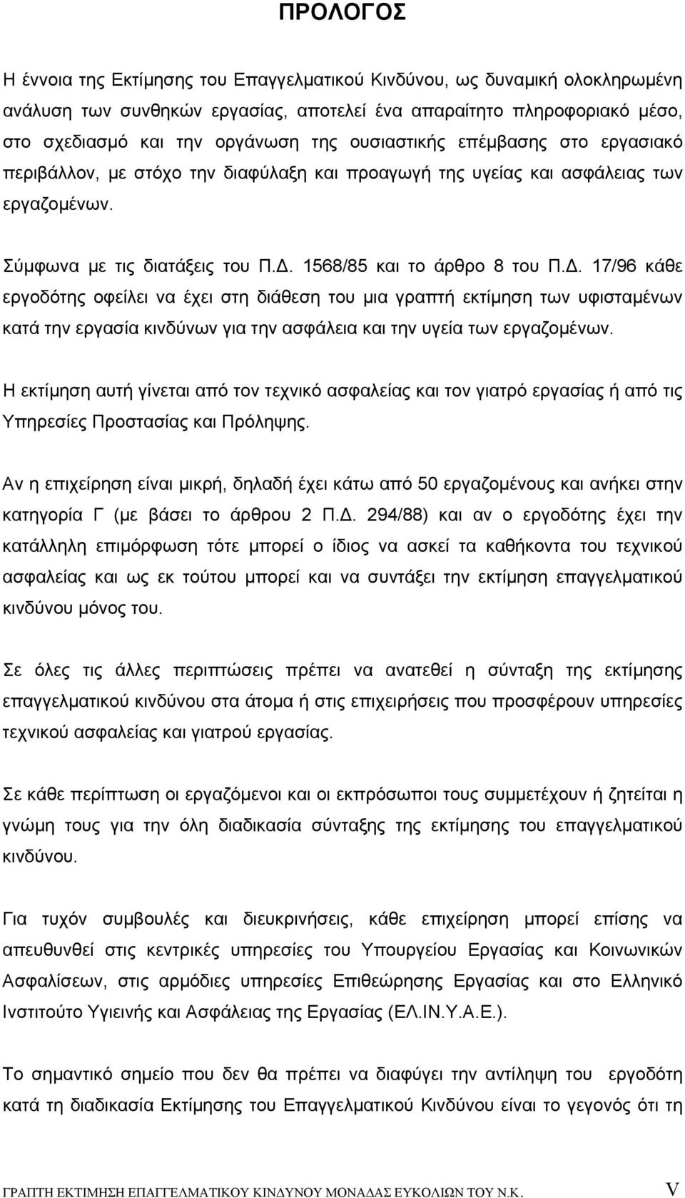 1568/85 και το άρθρο 8 του Π.Δ. 17/96 κάθε εργοδότης οφείλει να έχει στη διάθεση του μια γραπτή εκτίμηση των υφισταμένων κατά την εργασία κινδύνων για την ασφάλεια και την υγεία των εργαζομένων.