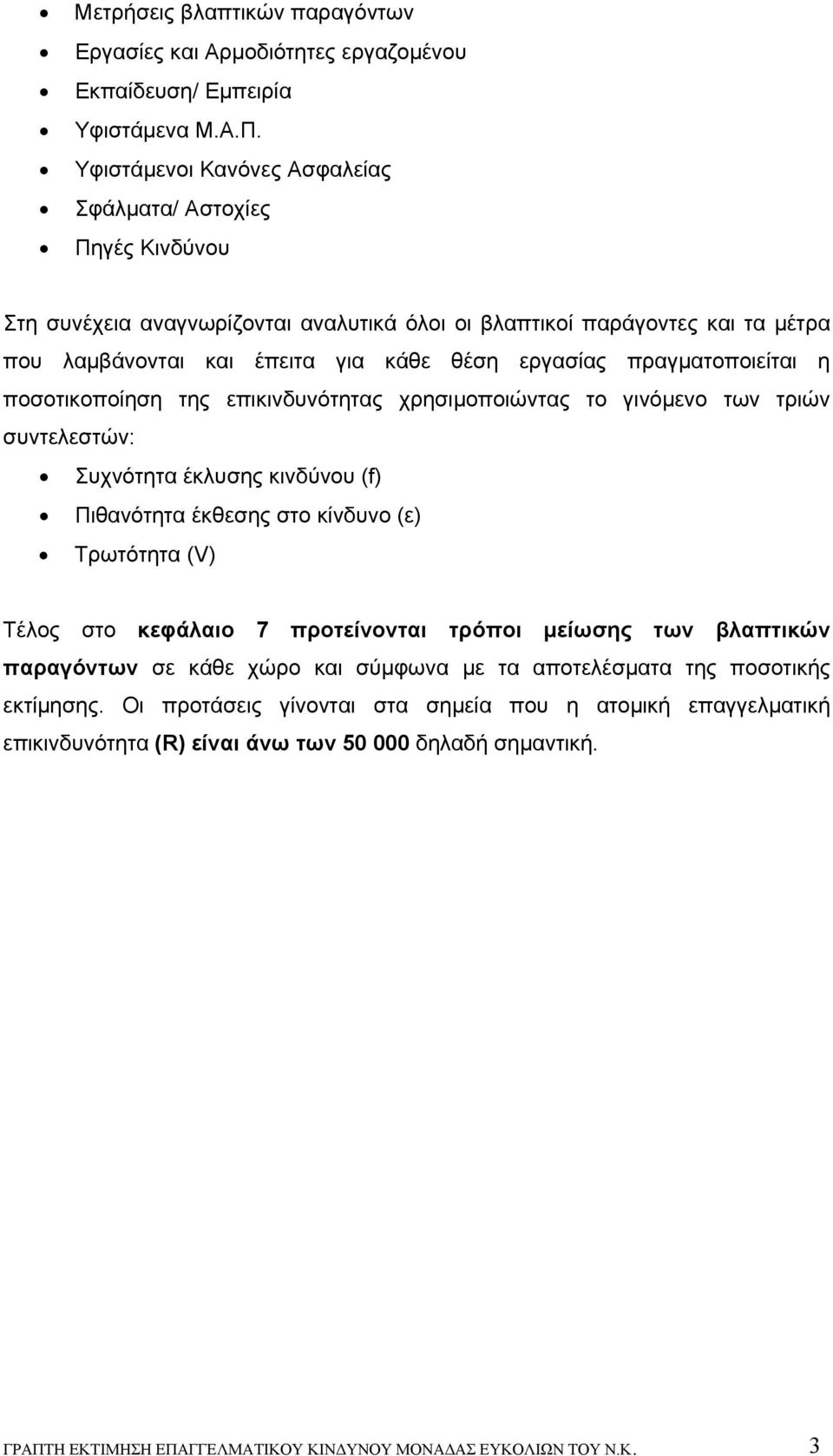 πραγματοποιείται η ποσοτικοποίηση της επικινδυνότητας χρησιμοποιώντας το γινόμενο των τριών συντελεστών: Συχνότητα έκλυσης κινδύνου (f) Πιθανότητα έκθεσης στο κίνδυνο (ε) Τρωτότητα (V) Τέλος στο