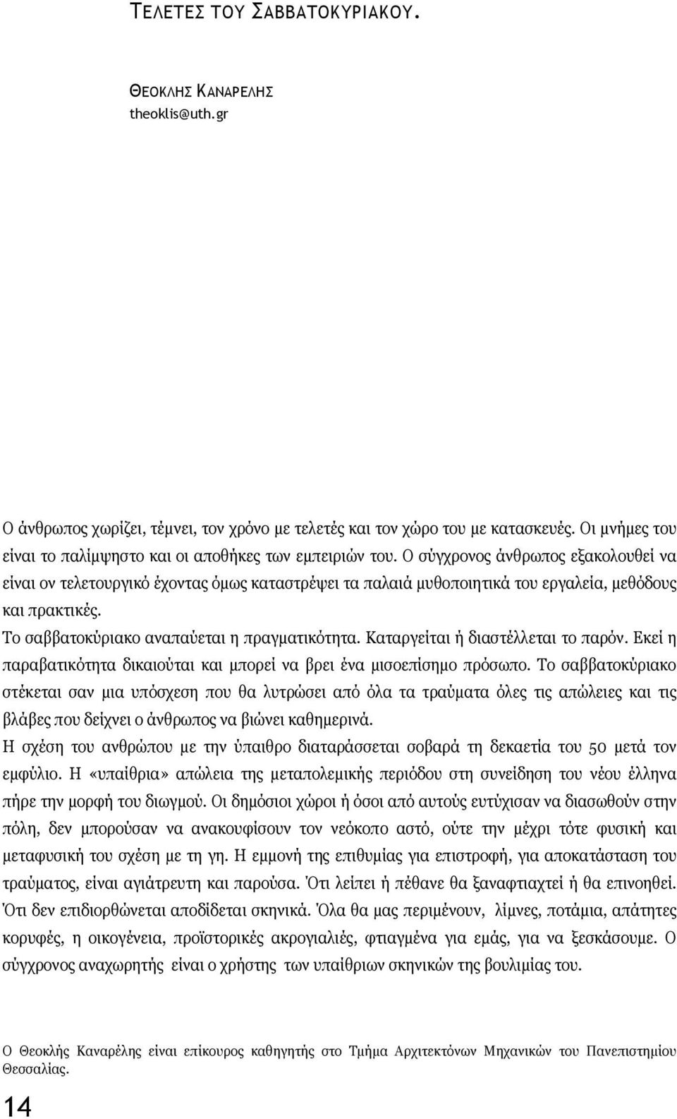 Ο σύγχρονος άνθρωπος εξακολουθεί να είναι ον τελετουργικό έχοντας όμως καταστρέψει τα παλαιά μυθοποιητικά του εργαλεία, μεθόδους και πρακτικές. Το σαββατοκύριακο αναπαύεται η πραγματικότητα.