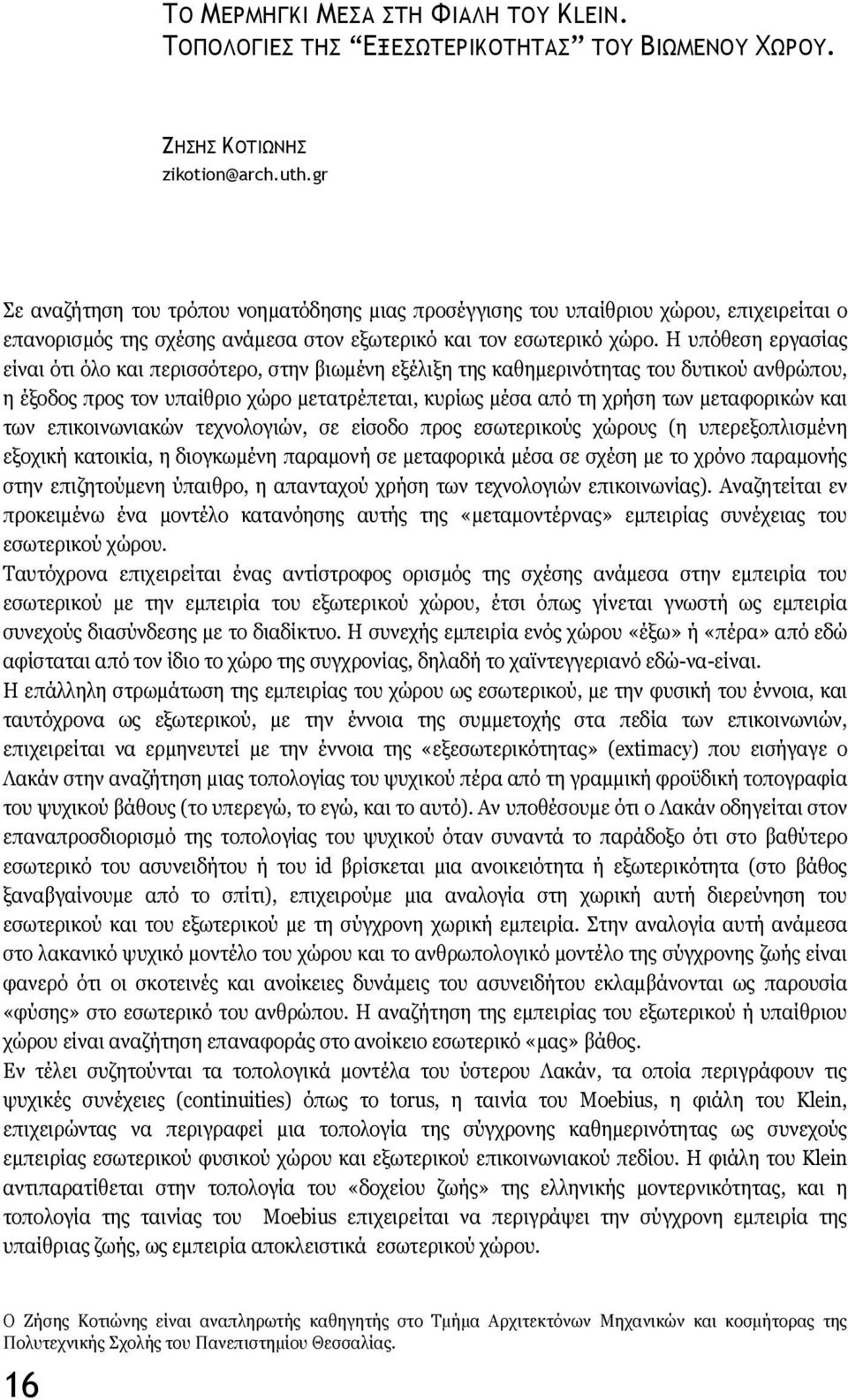 Η υπόθεση εργασίας είναι ότι όλο και περισσότερο, στην βιωμένη εξέλιξη της καθημερινότητας του δυτικού ανθρώπου, η έξοδος προς τον υπαίθριο χώρο μετατρέπεται, κυρίως μέσα από τη χρήση των μεταφορικών