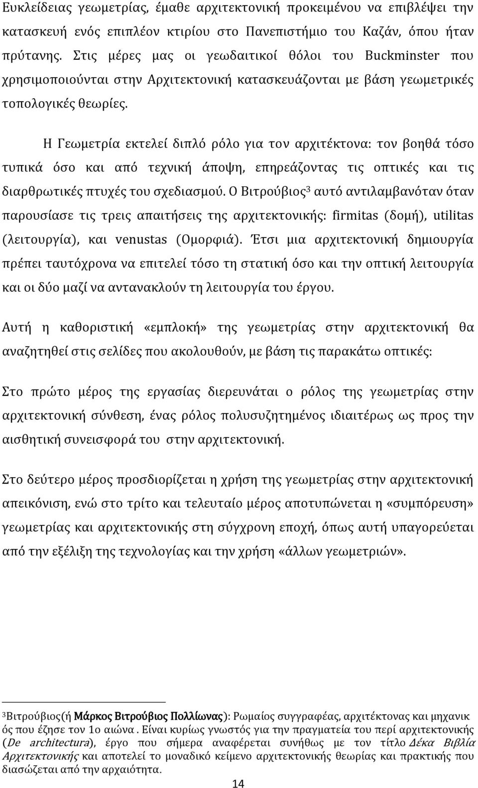 Η Γεωμετρία εκτελεί διπλό ρόλο για τον αρχιτέκτονα: τον βοηθά τόσο τυπικά όσο και από τεχνική άποψη, επηρεάζοντας τις οπτικές και τις διαρθρωτικές πτυχές του σχεδιασμού.