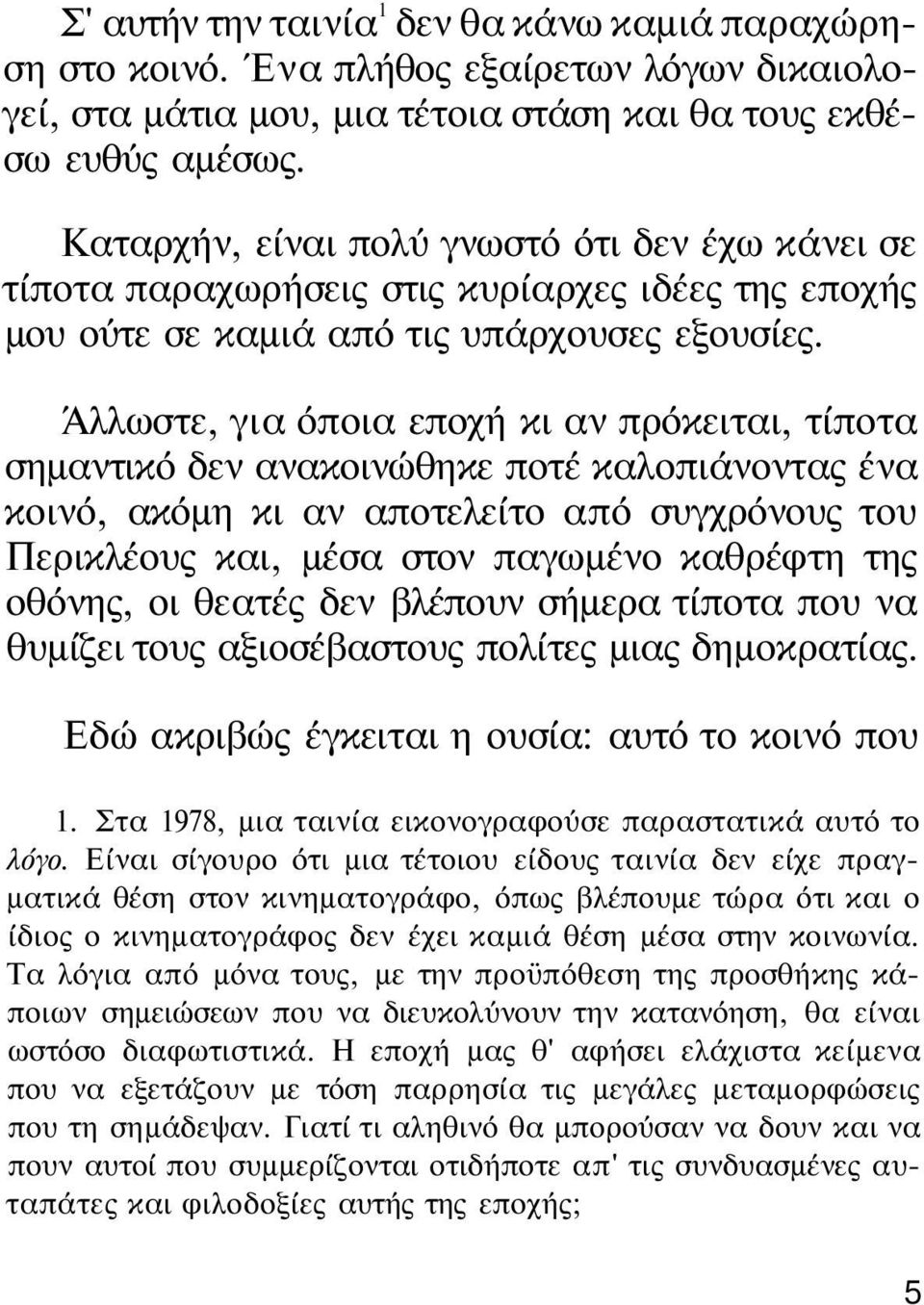 Άλλωστε, για όποια εποχή κι αν πρόκειται, τίποτα σημαντικό δεν ανακοινώθηκε ποτέ καλοπιάνοντας ένα κοινό, ακόμη κι αν αποτελείτο από συγχρόνους του Περικλέους και, μέσα στον παγωμένο καθρέφτη της