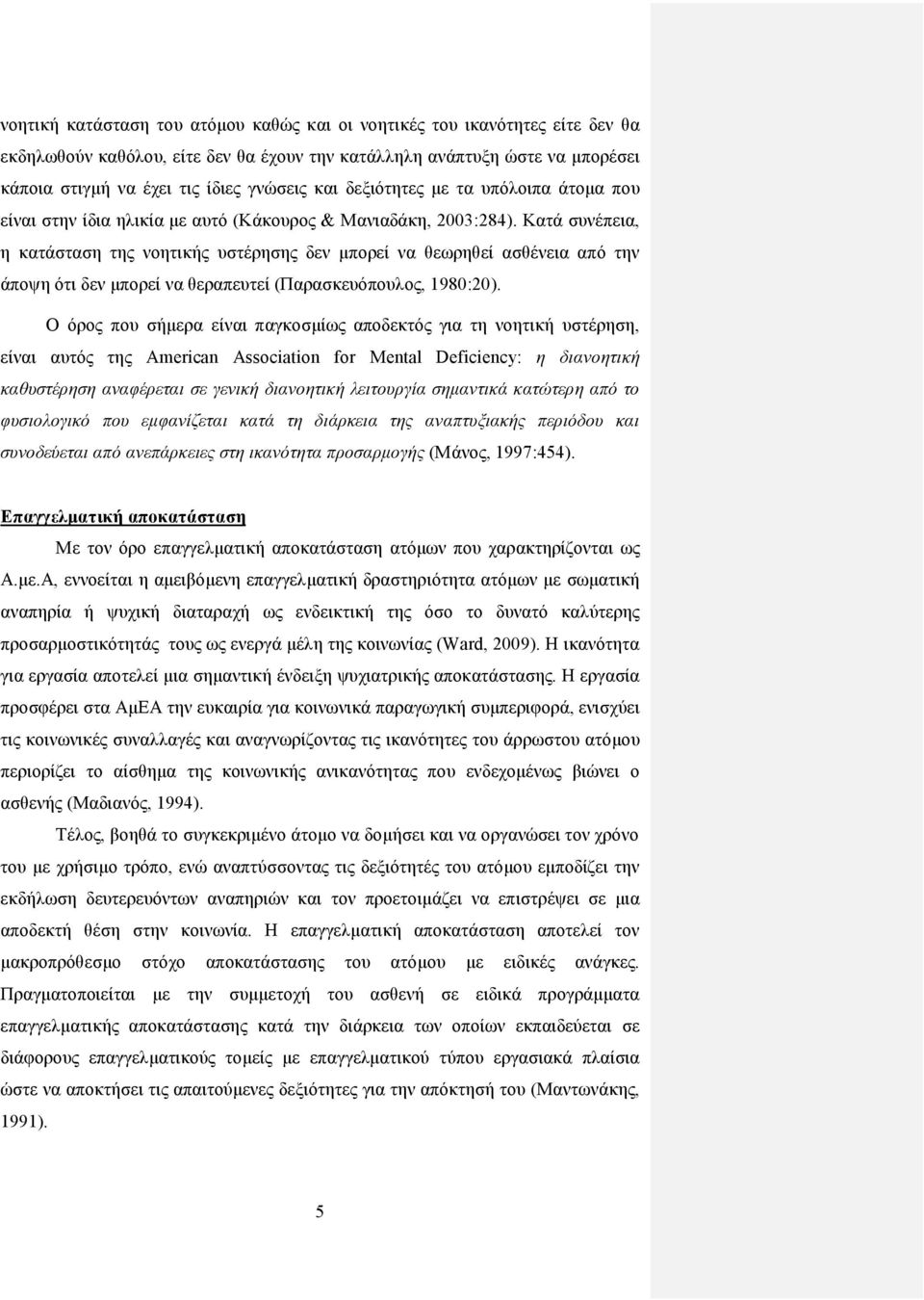 Κατά συνέπεια, η κατάσταση της νοητικής υστέρησης δεν μπορεί να θεωρηθεί ασθένεια από την άποψη ότι δεν μπορεί να θεραπευτεί (Παρασκευόπουλος, 1980:20).