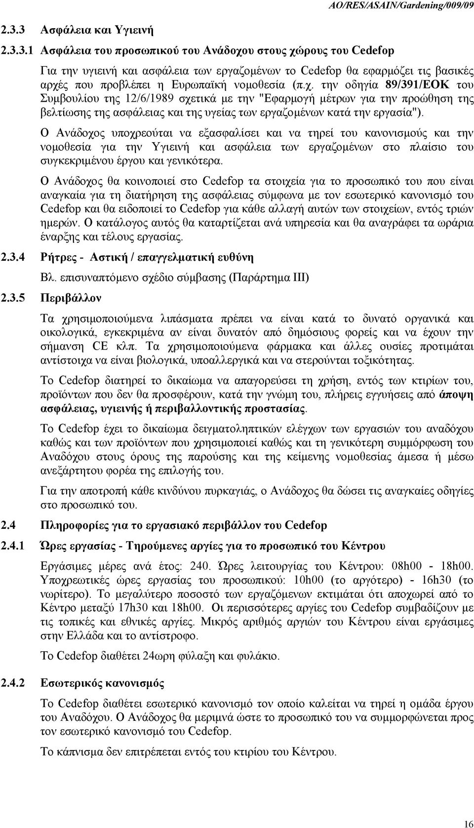 Ο Ανάδοχος υποχρεούται να εξασφαλίσει και να τηρεί του κανονισμούς και την νομοθεσία για την Υγιεινή και ασφάλεια των εργαζομένων στο πλαίσιο του συγκεκριμένου έργου και γενικότερα.