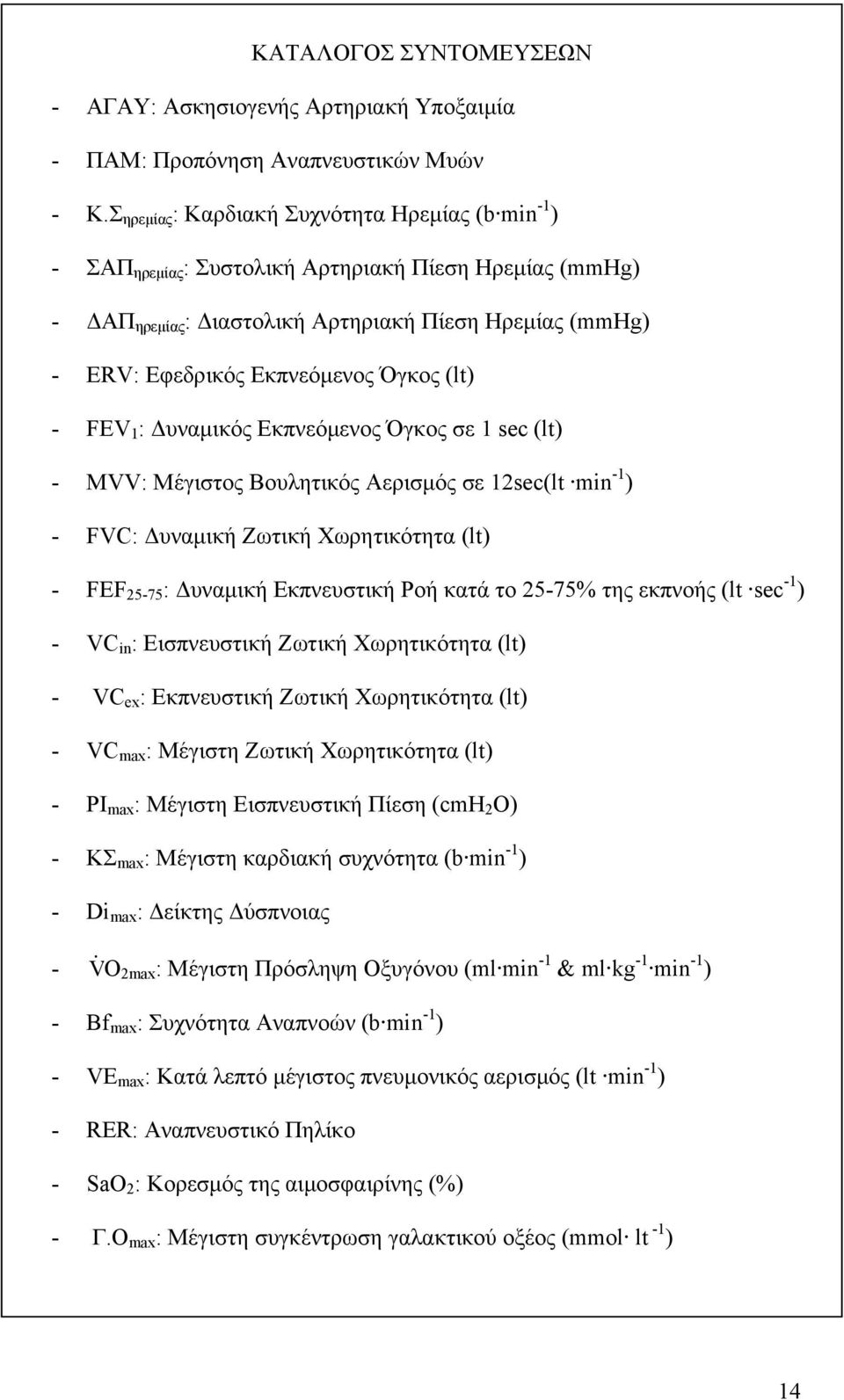 Όγκος (lt) - FEV 1 : Δυναμικός Εκπνεόμενος Όγκος σε 1 sec (lt) - MVV: Μέγιστος Βουλητικός Αερισμός σε 12sec(lt min -1 ) - FVC: Δυναμική Ζωτική Χωρητικότητα (lt) - FEF 25-75 : Δυναμική Εκπνευστική Ροή