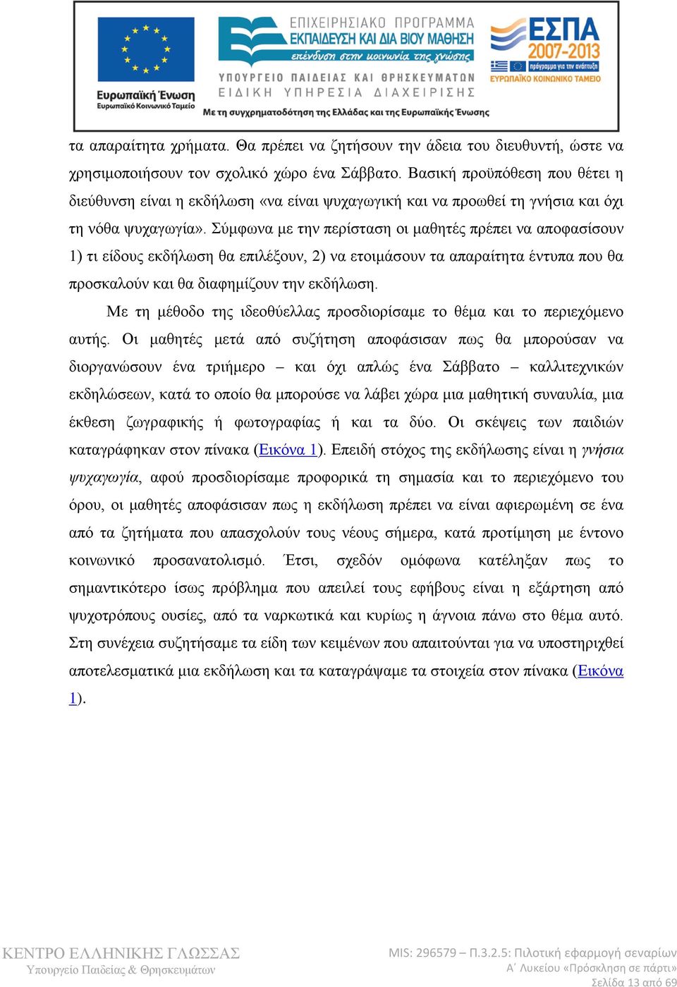 Σύμφωνα με την περίσταση οι μαθητές πρέπει να αποφασίσουν 1) τι είδους εκδήλωση θα επιλέξουν, 2) να ετοιμάσουν τα απαραίτητα έντυπα που θα προσκαλούν και θα διαφημίζουν την εκδήλωση.