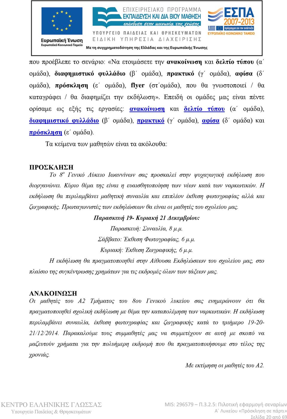 Επειδή οι ομάδες μας είναι πέντε ορίσαμε ως εξής τις εργασίες: ανακοίνωση και δελτίο τύπου (α ομάδα), διαφημιστικό φυλλάδιο (β ομάδα), πρακτικό (γ ομάδα), αφίσα (δ ομάδα) και πρόσκληση (ε ομάδα).