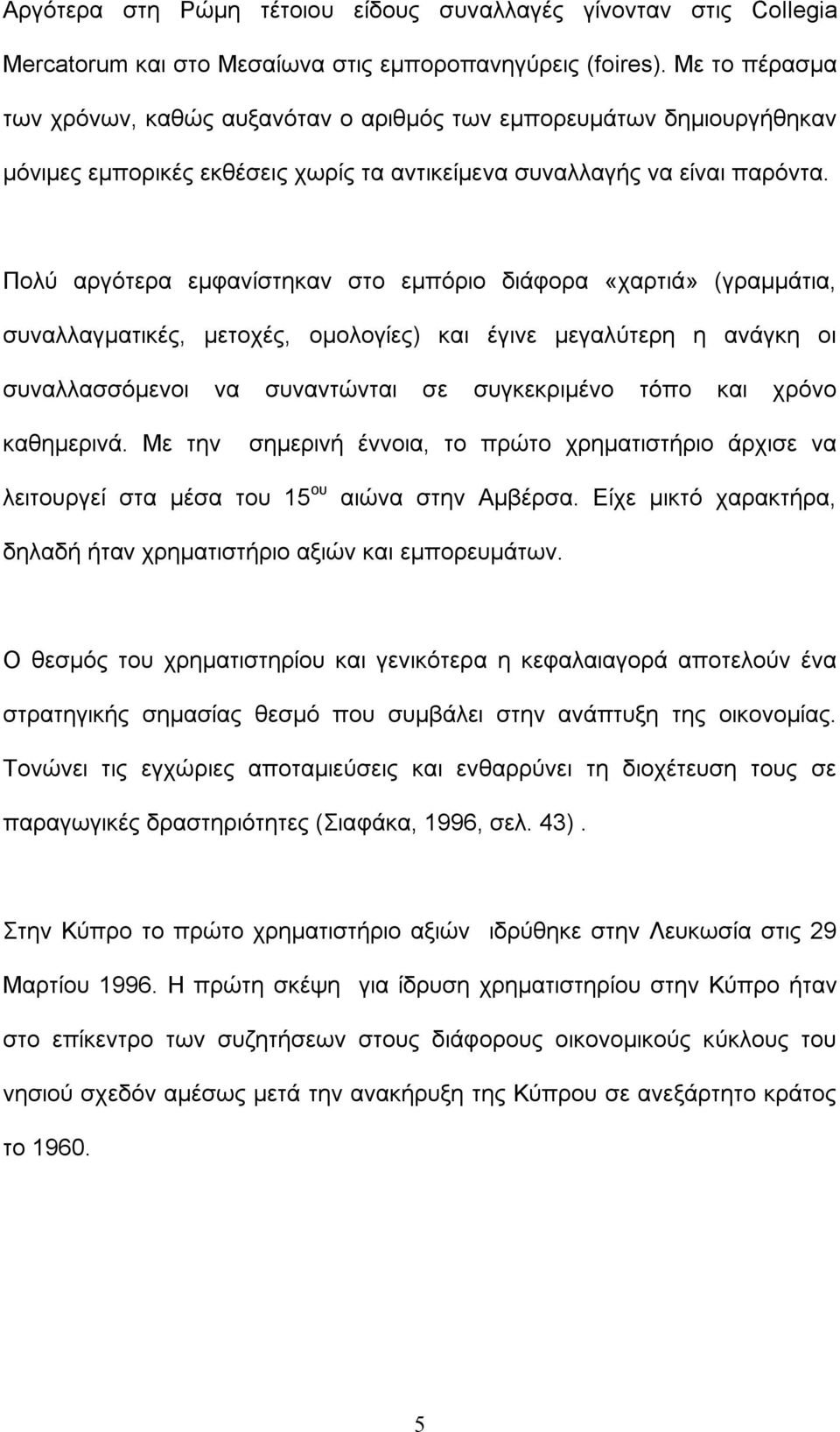 Πολύ αργότερα εμφανίστηκαν στο εμπόριο διάφορα «χαρτιά» (γραμμάτια, συναλλαγματικές, μετοχές, ομολογίες) και έγινε μεγαλύτερη η ανάγκη οι συναλλασσόμενοι να συναντώνται σε συγκεκριμένο τόπο και χρόνο