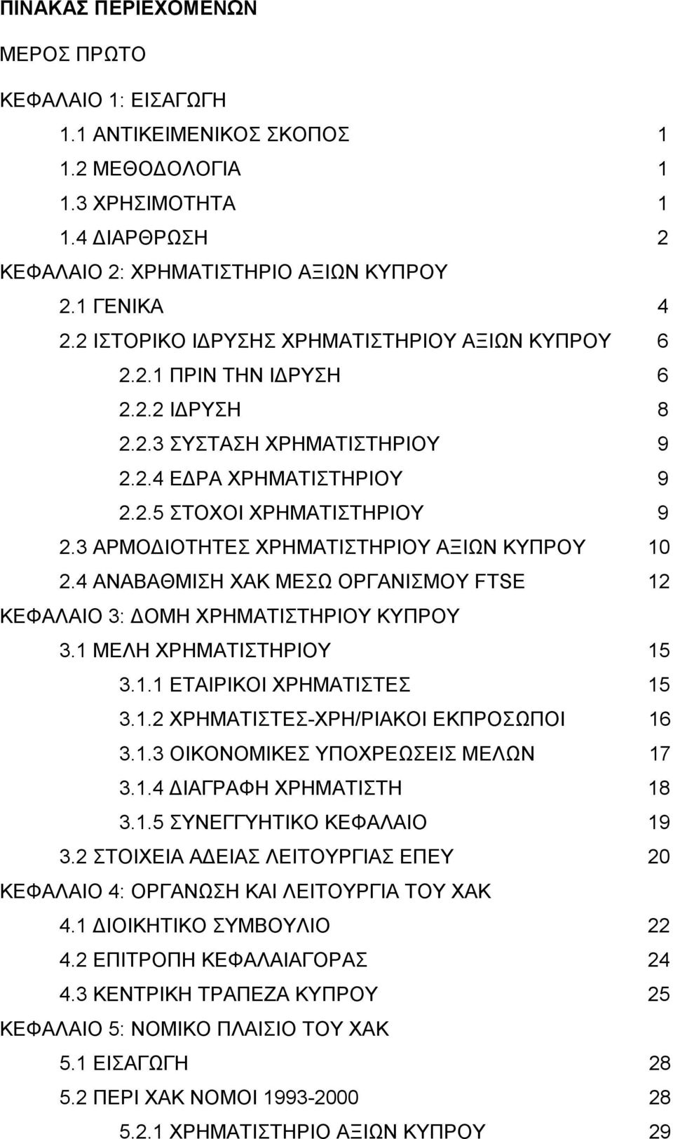 3 ΑΡΜΟΔΙΟΤΗΤΕΣ ΧΡΗΜΑΤΙΣΤΗΡΙΟΥ ΑΞΙΩΝ ΚΥΠΡΟΥ 10 2.4 ΑΝΑΒΑΘΜΙΣΗ ΧΑΚ ΜΕΣΩ ΟΡΓΑΝΙΣΜΟΥ FTSE 12 ΚΕΦΑΛΑΙΟ 3: ΔΟΜΗ ΧΡΗΜΑΤΙΣΤΗΡΙΟΥ ΚΥΠΡΟΥ 3.1 ΜΕΛΗ ΧΡΗΜΑΤΙΣΤΗΡΙΟΥ 15 3.1.1 ΕΤΑΙΡΙΚΟΙ ΧΡΗΜΑΤΙΣΤΕΣ 15 3.1.2 ΧΡΗΜΑΤΙΣΤΕΣ-ΧΡΗ/ΡΙΑΚΟΙ ΕΚΠΡΟΣΩΠΟΙ 16 3.