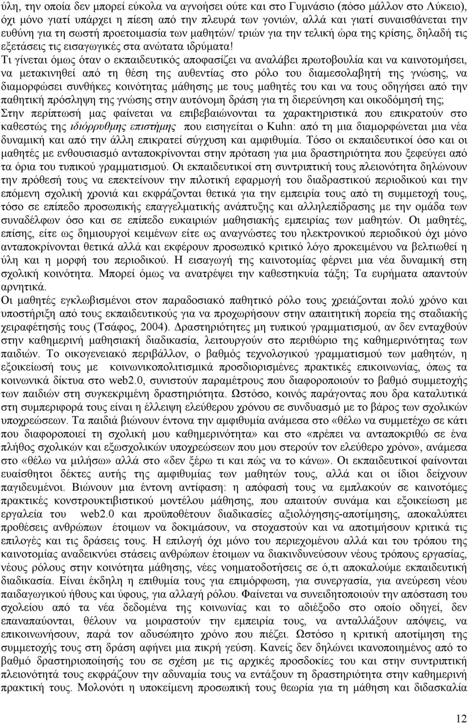 Τι γίνεται όμως όταν ο εκπαιδευτικός αποφασίζει να αναλάβει πρωτοβουλία και να καινοτομήσει, να μετακινηθεί από τη θέση της αυθεντίας στο ρόλο του διαμεσολαβητή της γνώσης, να διαμορφώσει συνθήκες