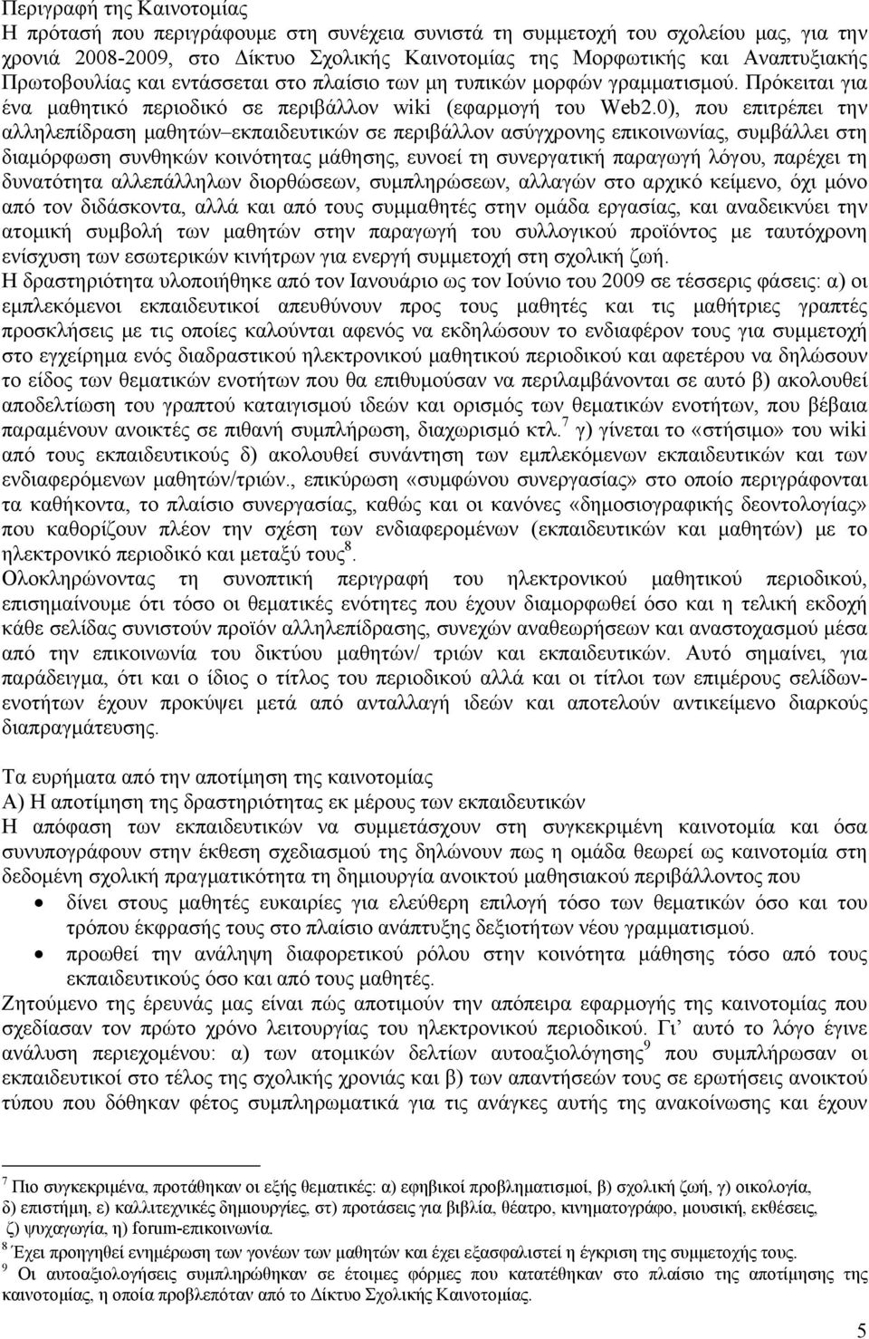 0), που επιτρέπει την αλληλεπίδραση μαθητών εκπαιδευτικών σε περιβάλλον ασύγχρονης επικοινωνίας, συμβάλλει στη διαμόρφωση συνθηκών κοινότητας μάθησης, ευνοεί τη συνεργατική παραγωγή λόγου, παρέχει τη