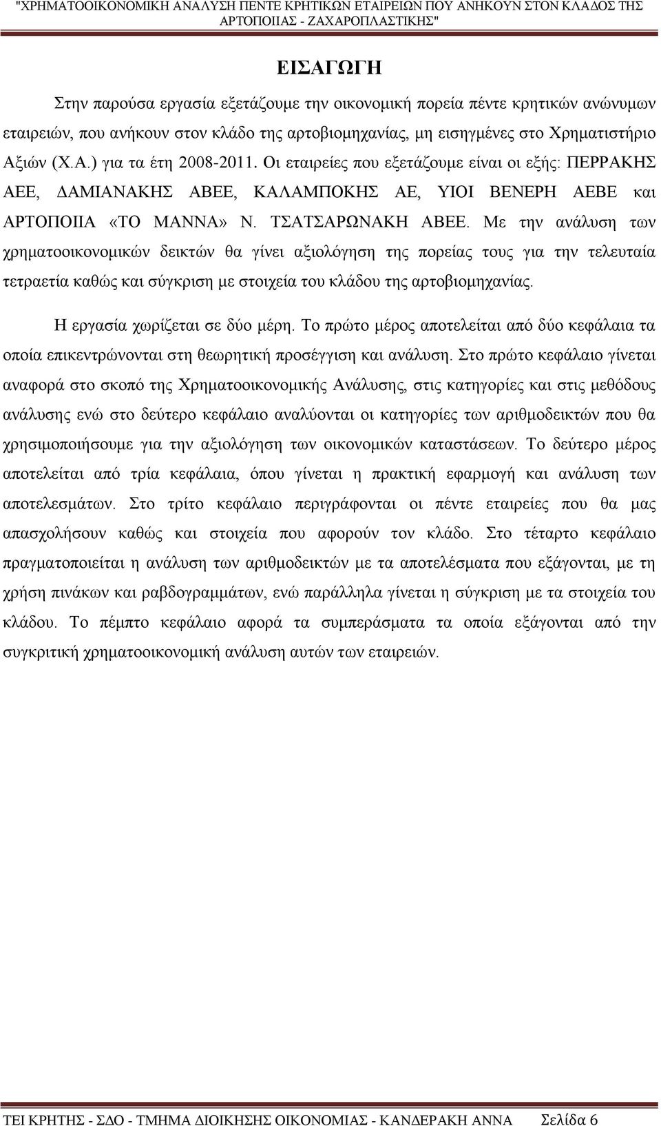 Με την ανάλυση των χρηματοοικονομικών δεικτών θα γίνει αξιολόγηση της πορείας τους για την τελευταία τετραετία καθώς και σύγκριση με στοιχεία του κλάδου της αρτοβιομηχανίας.