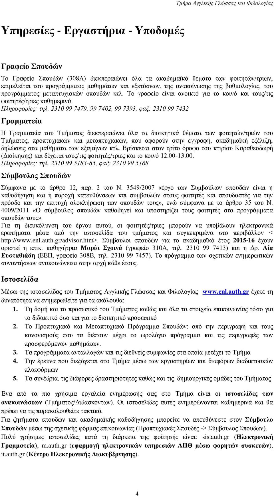 2310 99 7479, 99 7402, 99 7393, φαξ: 2310 99 7432 Γραμματεία Η Γραμματεία του Τμήματος διεκπεραιώνει όλα τα διοικητικά θέματα των φοιτητών/τριών του Τμήματος, προπτυχιακών και μεταπτυχιακών, που