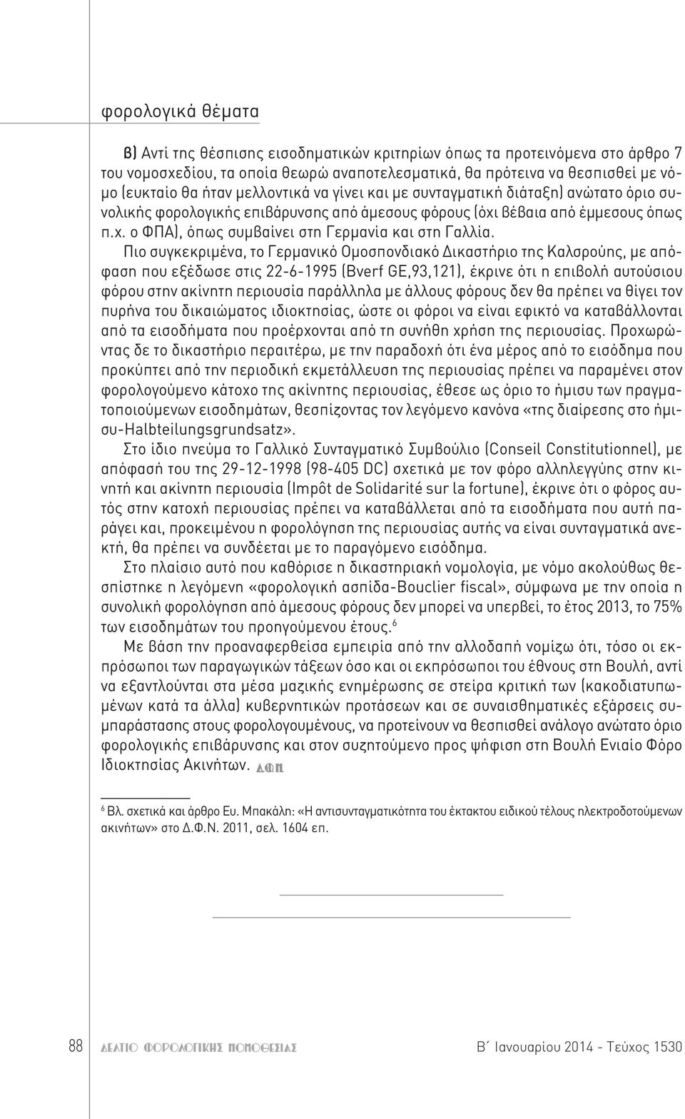 Πιο συγκεκριμένα, το Γερμανικό Ομοσπονδιακό Δικαστήριο της Καλσρούης, με απόφαση που εξέδωσε στις 22-6-1995 (Bverf GE,93,121), έκρινε ότι η επιβολή αυτούσιου φόρου στην ακίνητη περιουσία παράλληλα με