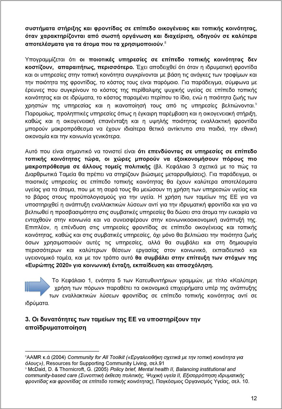 Έχει αποδειχθεί ότι όταν η ιδρυματική φροντίδα και οι υπηρεσίες στην τοπική κοινότητα συγκρίνονται με βάση τις ανάγκες των τροφίμων και την ποιότητα της φροντίδας, το κόστος τους είναι παρόμοιο.