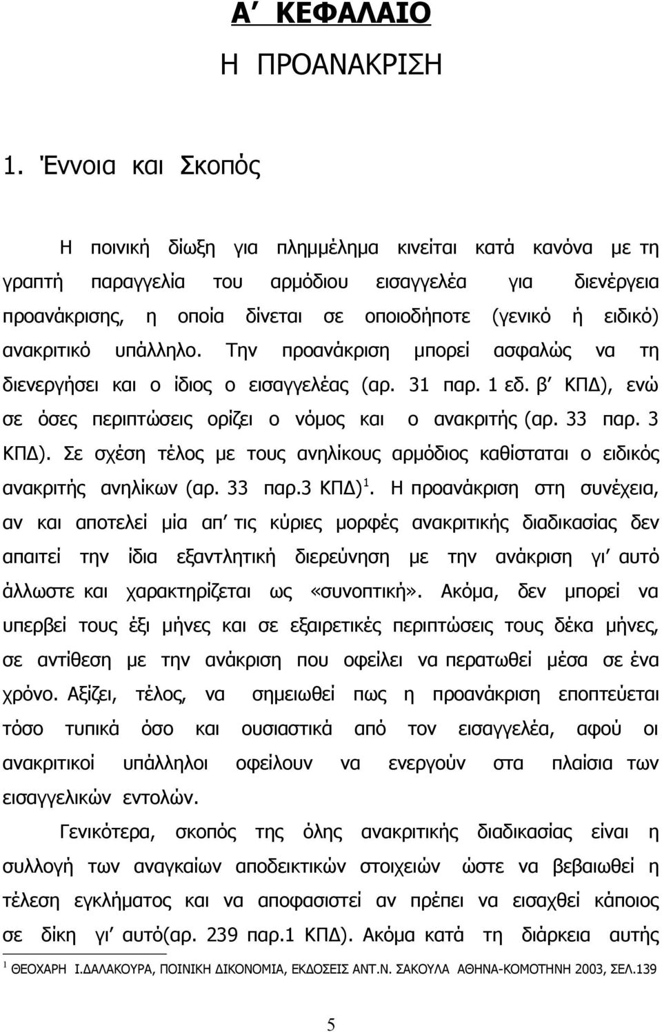 ανακριτικό υπάλληλο. Την προανάκριση μπορεί ασφαλώς να τη διενεργήσει και ο ίδιος ο εισαγγελέας (αρ. 31 παρ. 1 εδ. β ΚΠΔ), ενώ σε όσες περιπτώσεις ορίζει ο νόμος και ο ανακριτής (αρ. 33 παρ. 3 ΚΠΔ).