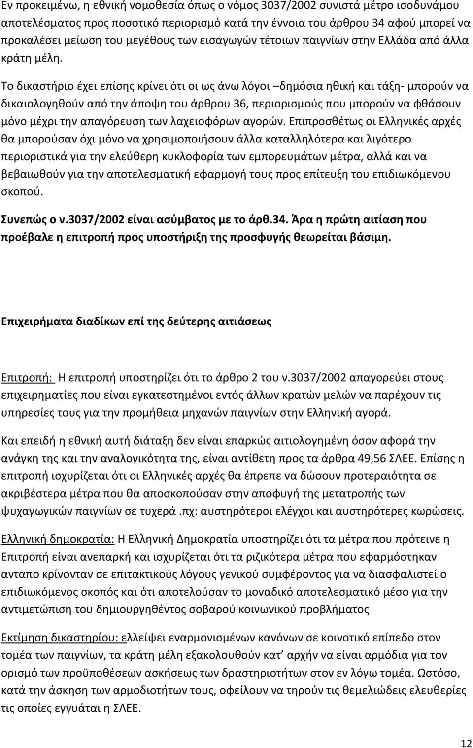 Το δικαστήριο έχει επίσης κρίνει ότι οι ως άνω λόγοι δημόσια ηθική και τάξη- μπορούν να δικαιολογηθούν από την άποψη του άρθρου 36, περιορισμούς που μπορούν να φθάσουν μόνο μέχρι την απαγόρευση των