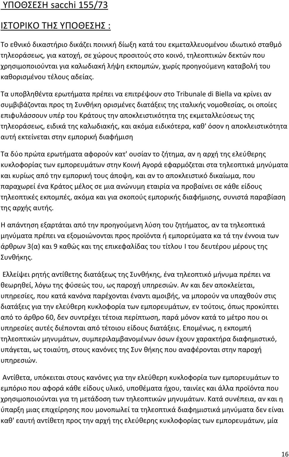 Τα υποβληθέντα ερωτήματα πρέπει να επιτρέψουν στο Tribunale di Biella να κρίνει αν συμβιβάζονται προς τη Συνθήκη ορισμένες διατάξεις της ιταλικής νομοθεσίας, οι οποίες επιφυλάσσουν υπέρ του Κράτους