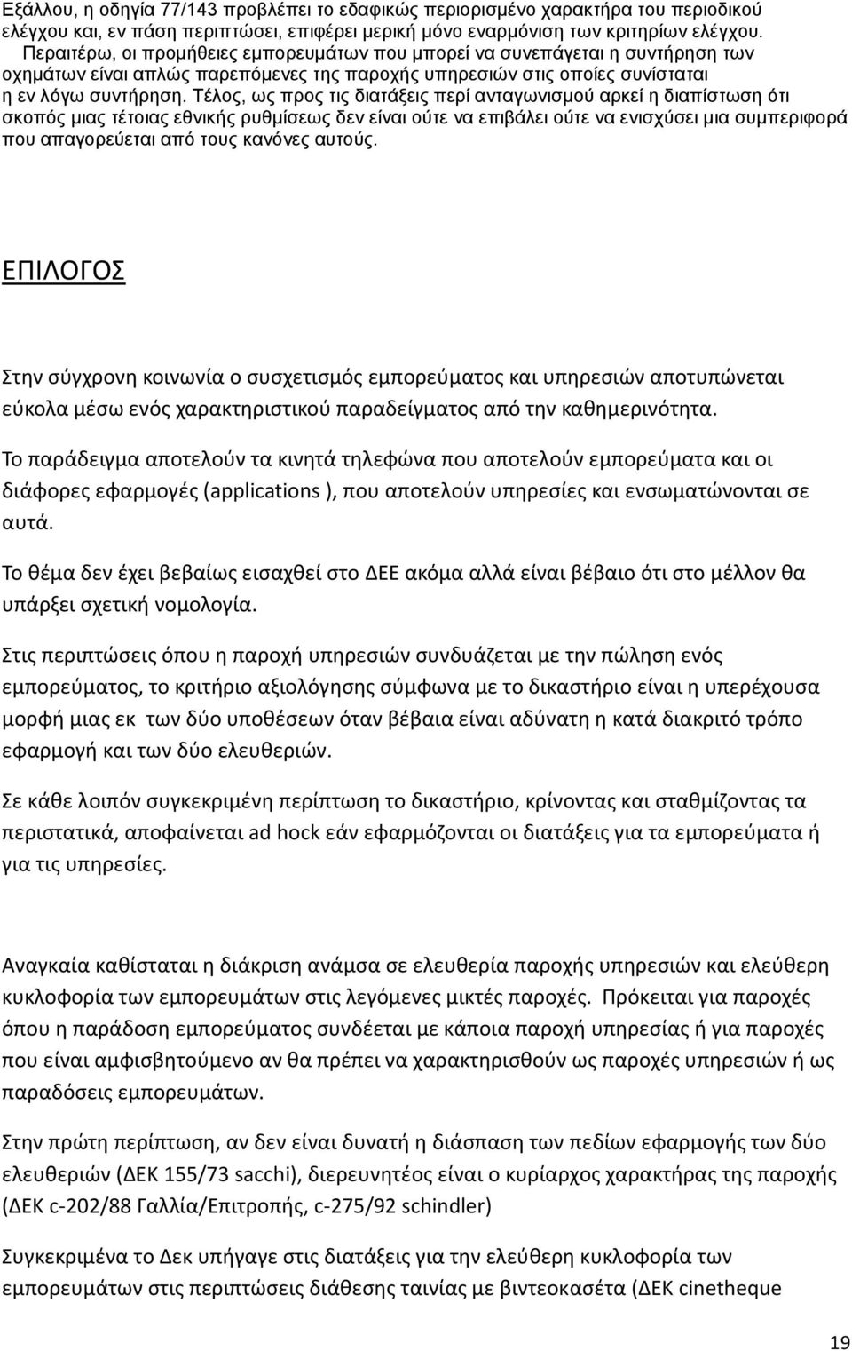 Τέλος, ως προς τις διατάξεις περί ανταγωνισμού αρκεί η διαπίστωση ότι σκοπός μιας τέτοιας εθνικής ρυθμίσεως δεν είναι ούτε να επιβάλει ούτε να ενισχύσει μια συμπεριφορά που απαγορεύεται από τους