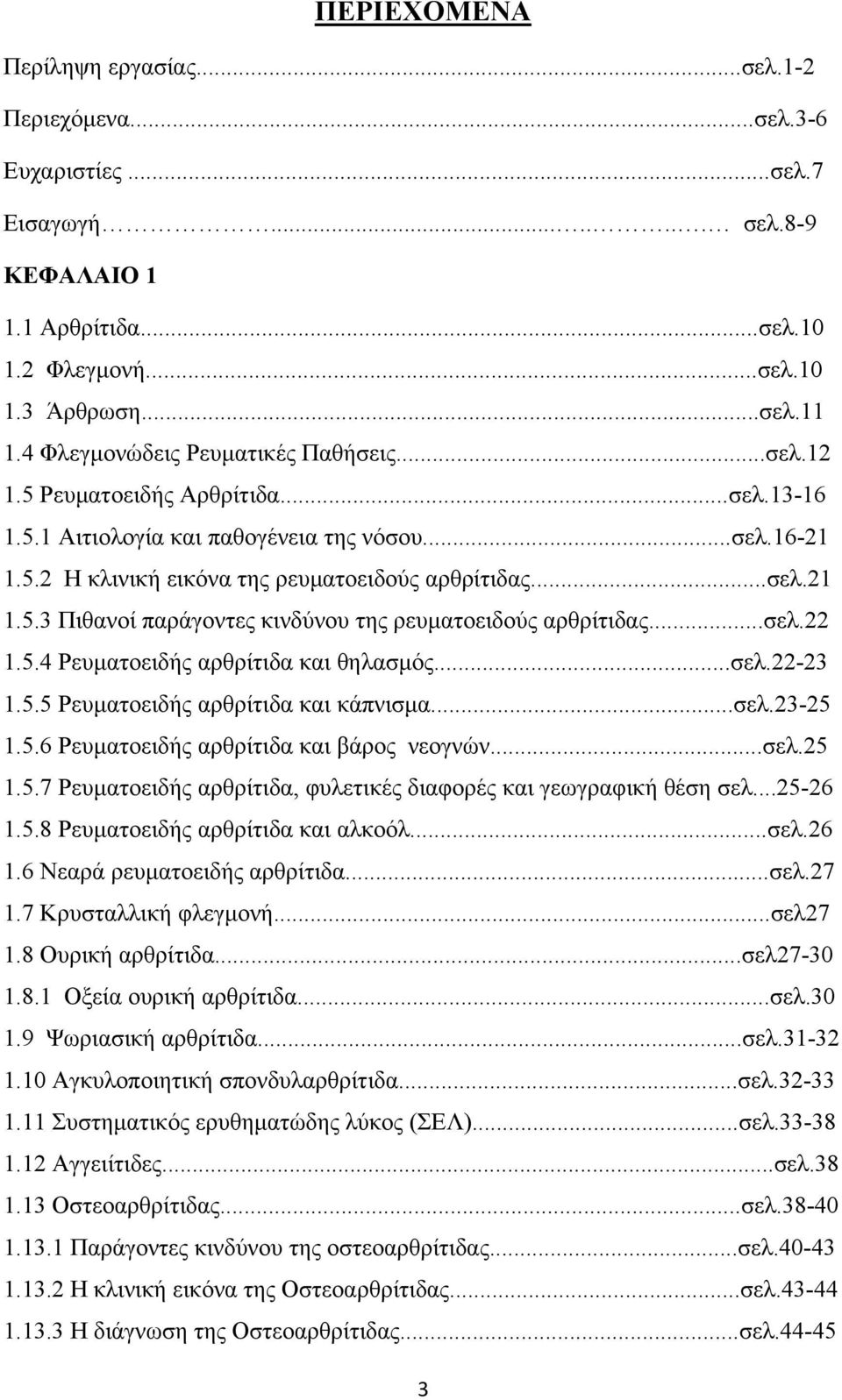 ..σελ.22 1.5.4 Ρευµατοειδής αρθρίτιδα και θηλασµός...σελ.22-23 1.5.5 Ρευµατοειδής αρθρίτιδα και κάπνισµα...σελ.23-25 1.5.6 Ρευµατοειδής αρθρίτιδα και βάρος νεογνών...σελ.25 1.5.7 Ρευµατοειδής αρθρίτιδα, φυλετικές διαφορές και γεωγραφική θέση σελ.