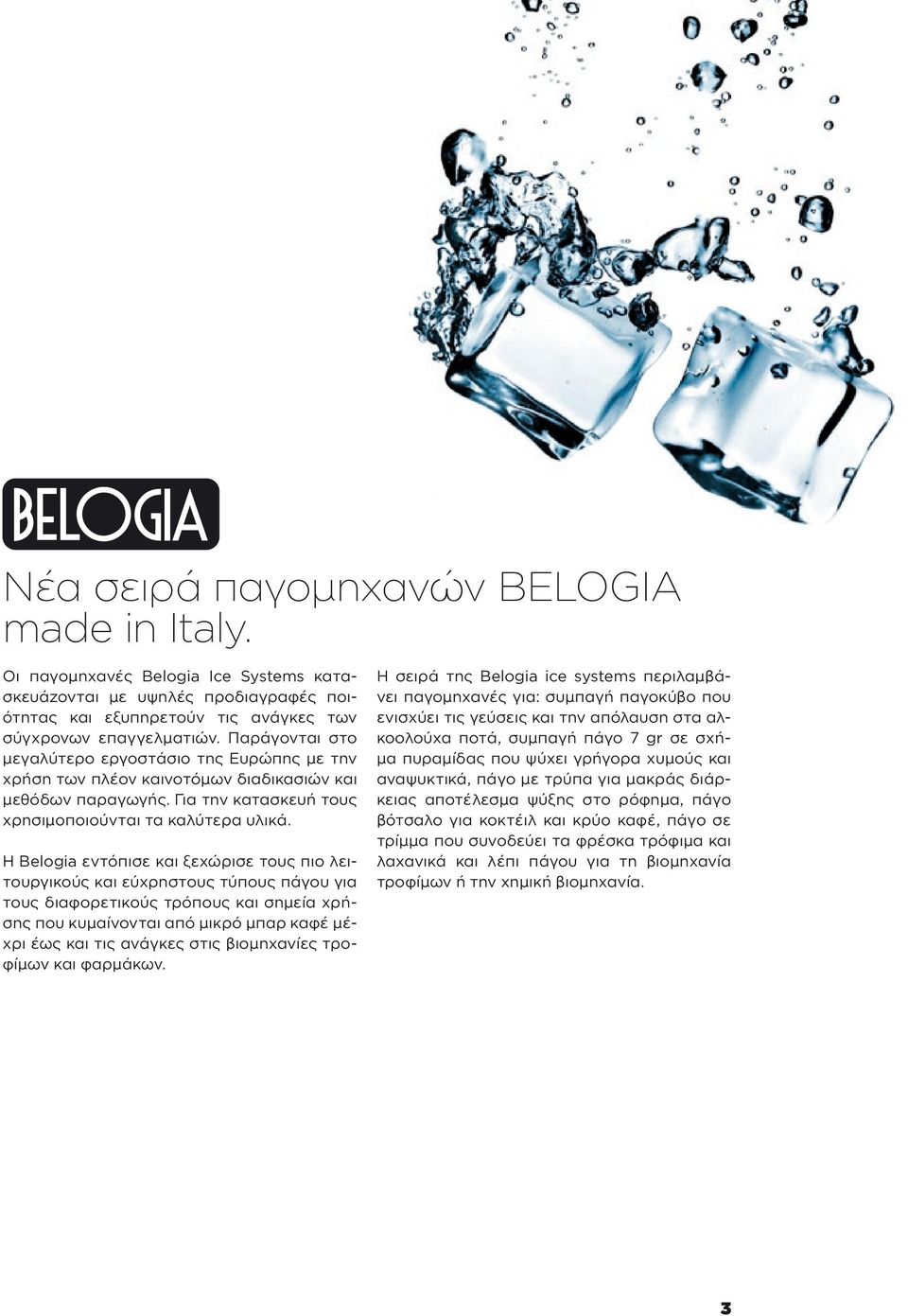 Η Belogia εντόπισε και ξεχώρισε τους πιο λειτουργικούς και εύχρηστους τύπους πάγου για τους διαφορετικούς τρόπους και σημεία χρήσης που κυμαίνονται από μικρό μπαρ καφέ μέχρι έως και τις ανάγκες στις