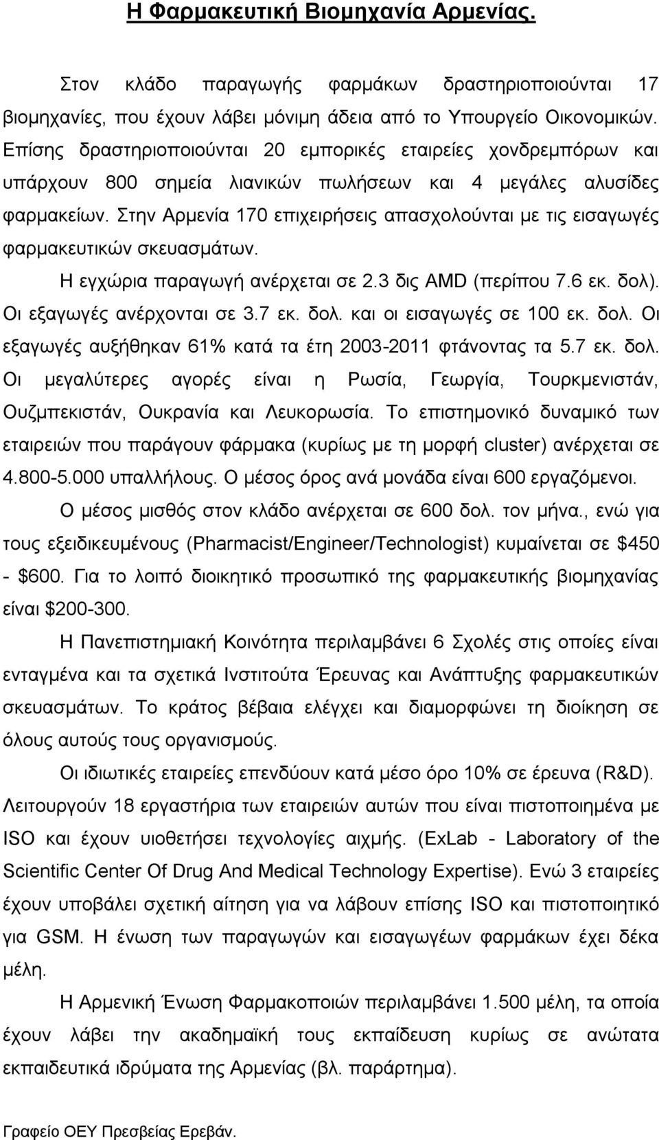 Στην Αρμενία 170 επιχειρήσεις απασχολούνται με τις εισαγωγές φαρμακευτικών σκευασμάτων. Η εγχώρια παραγωγή ανέρχεται σε 2.3 δις AMD (περίπου 7.6 εκ. δολ). Οι εξαγωγές ανέρχονται σε 3.7 εκ. δολ. και οι εισαγωγές σε 100 εκ.