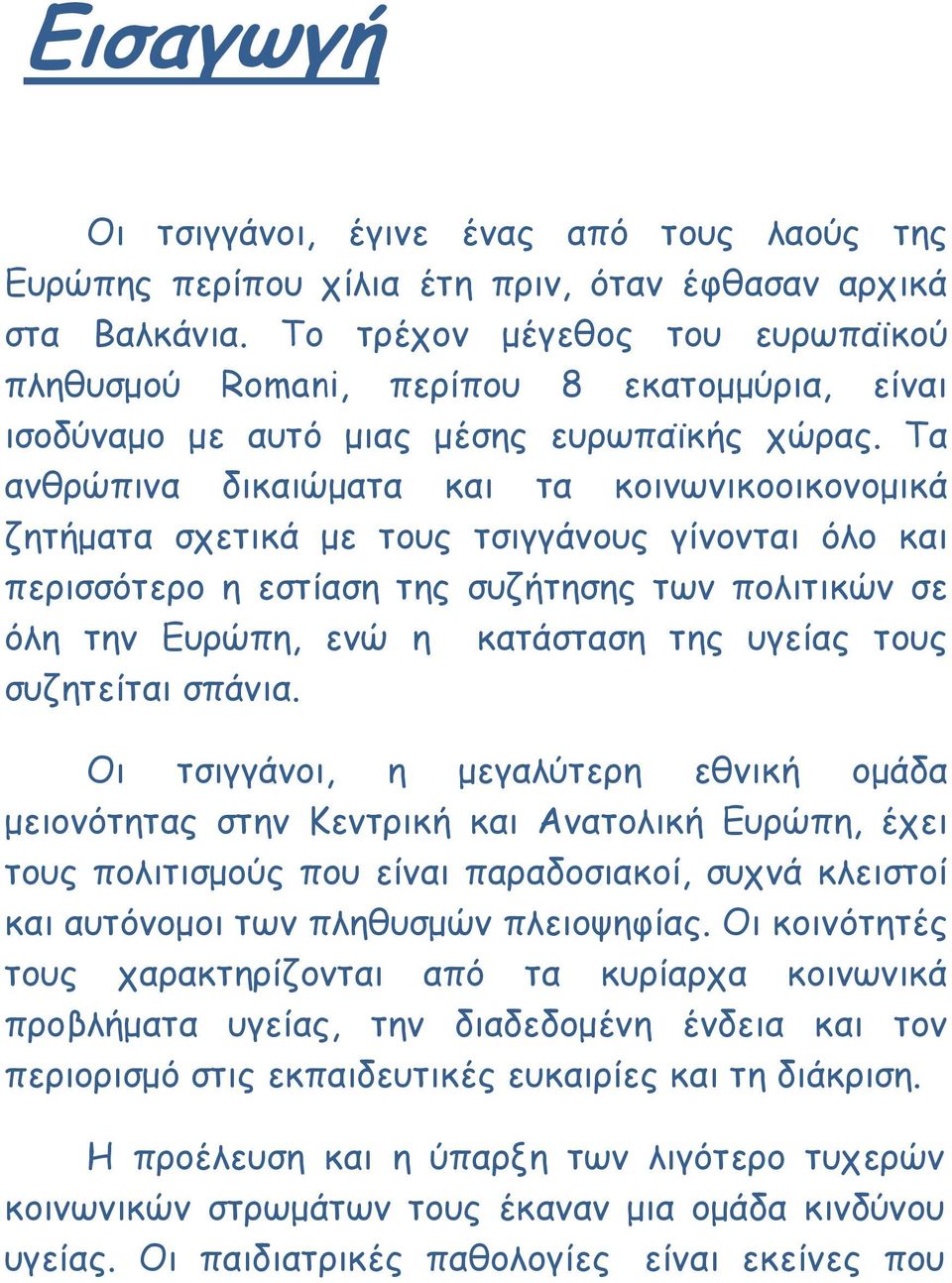 Τα ανθρώπινα δικαιώµατα και τα κοινωνικοοικονοµικά ζητήµατα σχετικά µε τους τσιγγάνους γίνονται όλο και περισσότερο η εστίαση της συζήτησης των πολιτικών σε όλη την Ευρώπη, ενώ η κατάσταση της υγείας