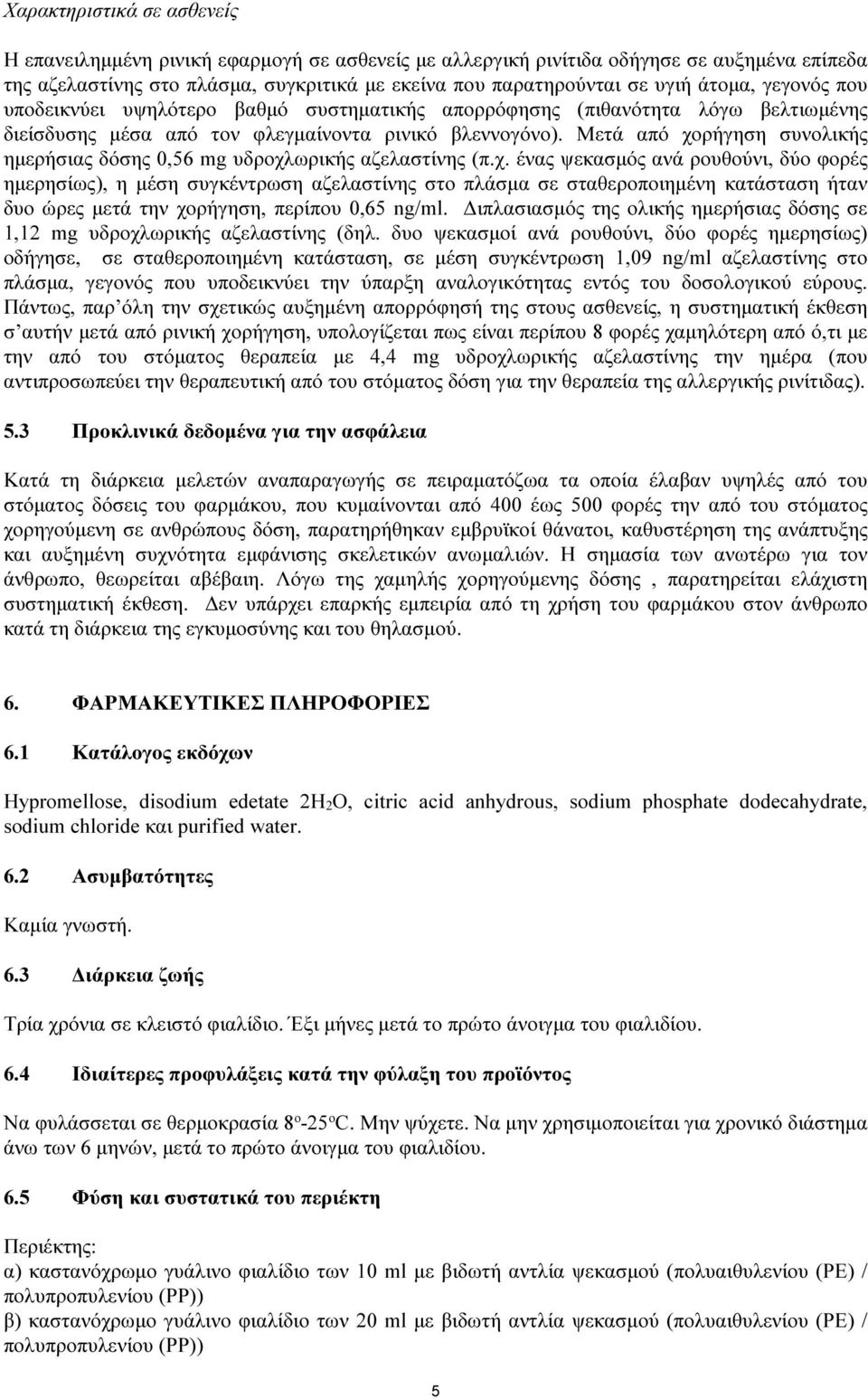 Μετά από χορήγηση συνολικής ημερήσιας δόσης 0,56 mg υδροχλωρικής αζελαστίνης (π.χ. ένας ψεκασμός ανά ρουθούνι, δύο φορές ημερησίως), η μέση συγκέντρωση αζελαστίνης στο πλάσμα σε σταθεροποιημένη κατάσταση ήταν δυο ώρες μετά την χορήγηση, περίπου 0,65 ng/ml.