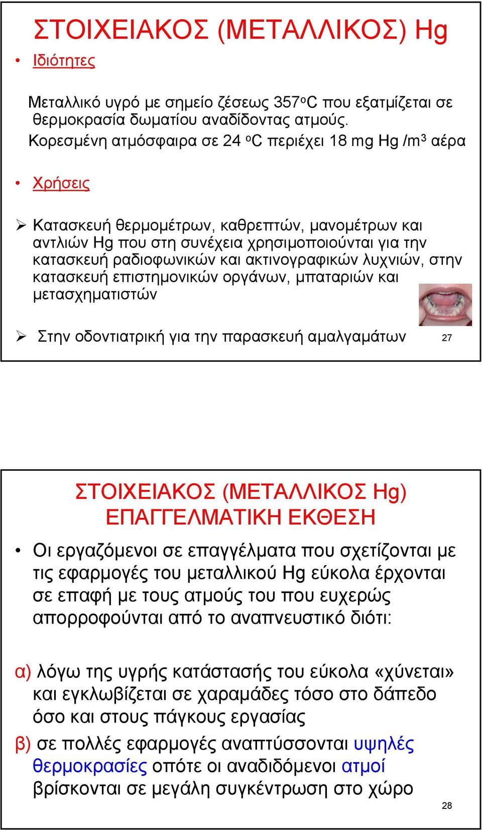 ακτινογραφικών λυχνιών, στην κατασκευή επιστηµονικών οργάνων, µπαταριών και µετασχηµατιστών Στην οδοντιατρική για την παρασκευή αµαλγαµάτων 27 ΣΤΟΙΧΕΙΑΚΟΣ (ΜΕΤΑΛΛΙΚΟΣ Hg) ΕΠΑΓΓΕΛΜΑΤΙΚΗ ΕΚΘΕΣΗ Οι