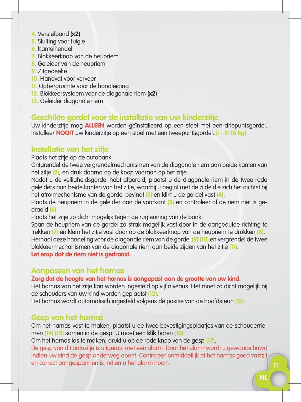 driepuntsgordel Installeer NOOIT uw kinderzitje op een stoel met een tweepuntsgordel (i - 9-18 kg) Installatie van het zitje Plaats het zitje op de autobank Ontgrendel de twee vergrendelmechanismen