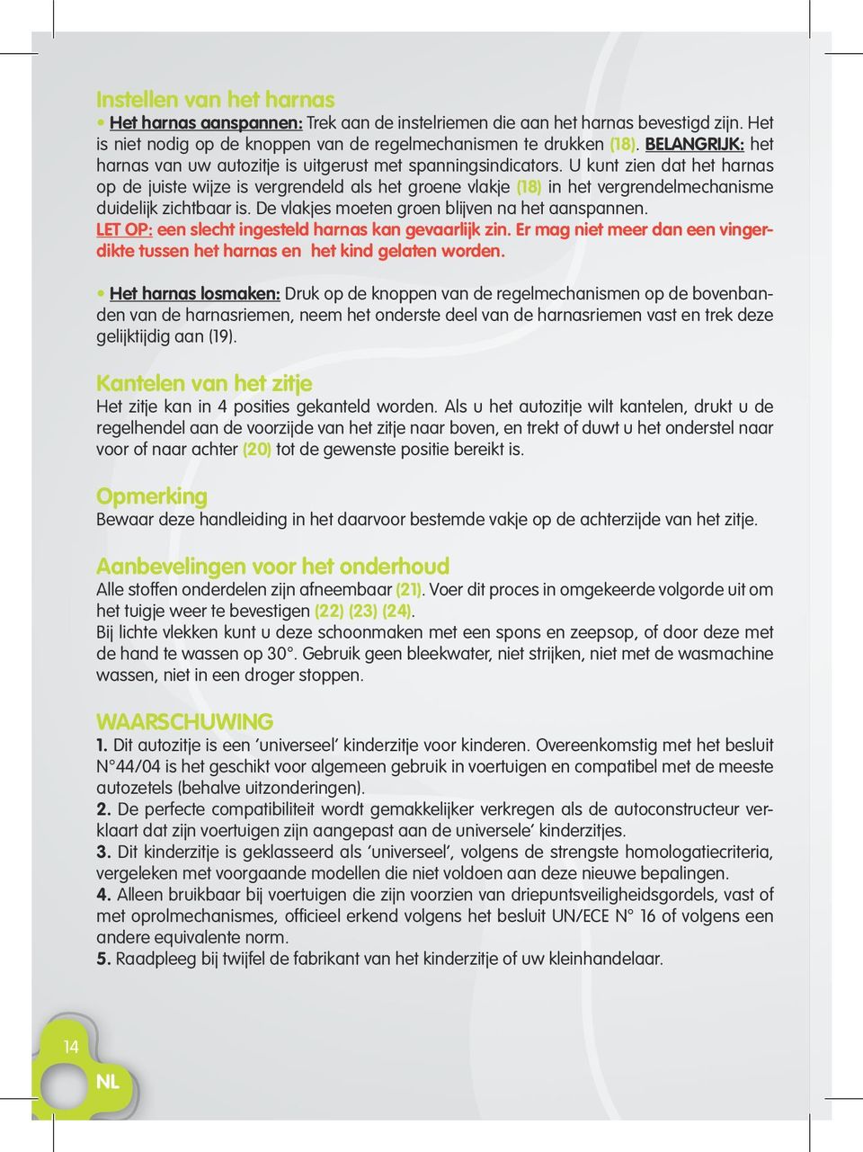 De vlakjes moeten groen blijven na het aanspannen LET OP: een slecht ingesteld harnas kan gevaarlijk zin Er mag niet meer dan een vingerdikte tussen het harnas en het kind gelaten worden Het harnas