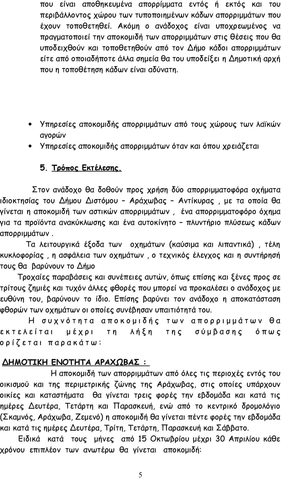 του υποδείξει η Δημοτική αρχή που η τοποθέτηση κάδων είναι αδύνατη. Υπηρεσίες αποκομιδής απορριμμάτων από τους χώρους των λαϊκών αγορών Υπηρεσίες αποκομιδής απορριμμάτων όταν και όπου χρειάζεται 5.