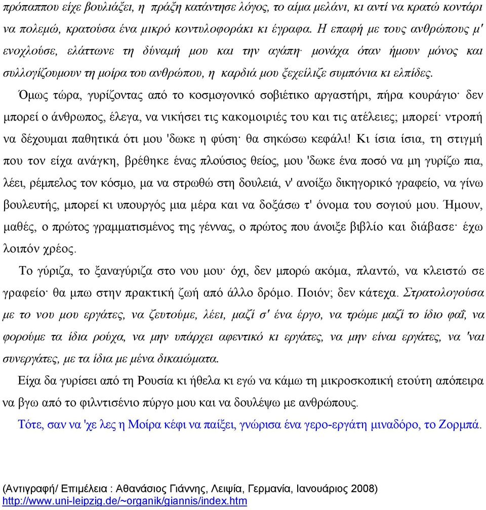 Όμως τώρα, γυρίζοντας από το κοσμογονικό σοβιέτικο αργαστήρι, πήρα κουράγιο δεν μπορεί ο άνθρωπος, έλεγα, να νικήσει τις κακομοιριές του και τις ατέλειες; μπορεί ντροπή να δέχουμαι παθητικά ότι μου