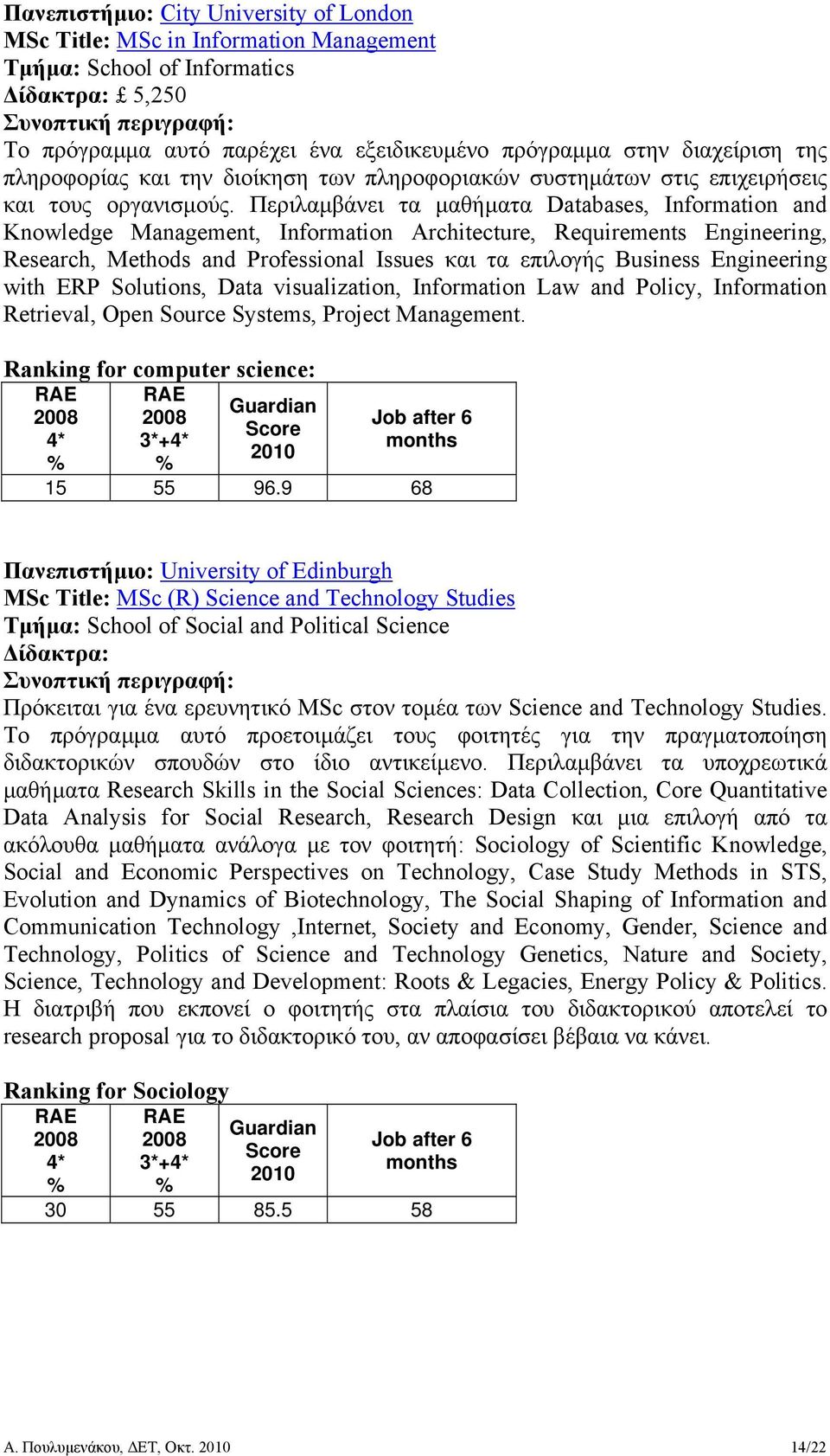 Περιλαµβάνει τα µαθήµατα Databases, Information and Knowledge Management, Information Architecture, Requirements Engineering, Research, Methods and Professional Issues και τα επιλογής Business