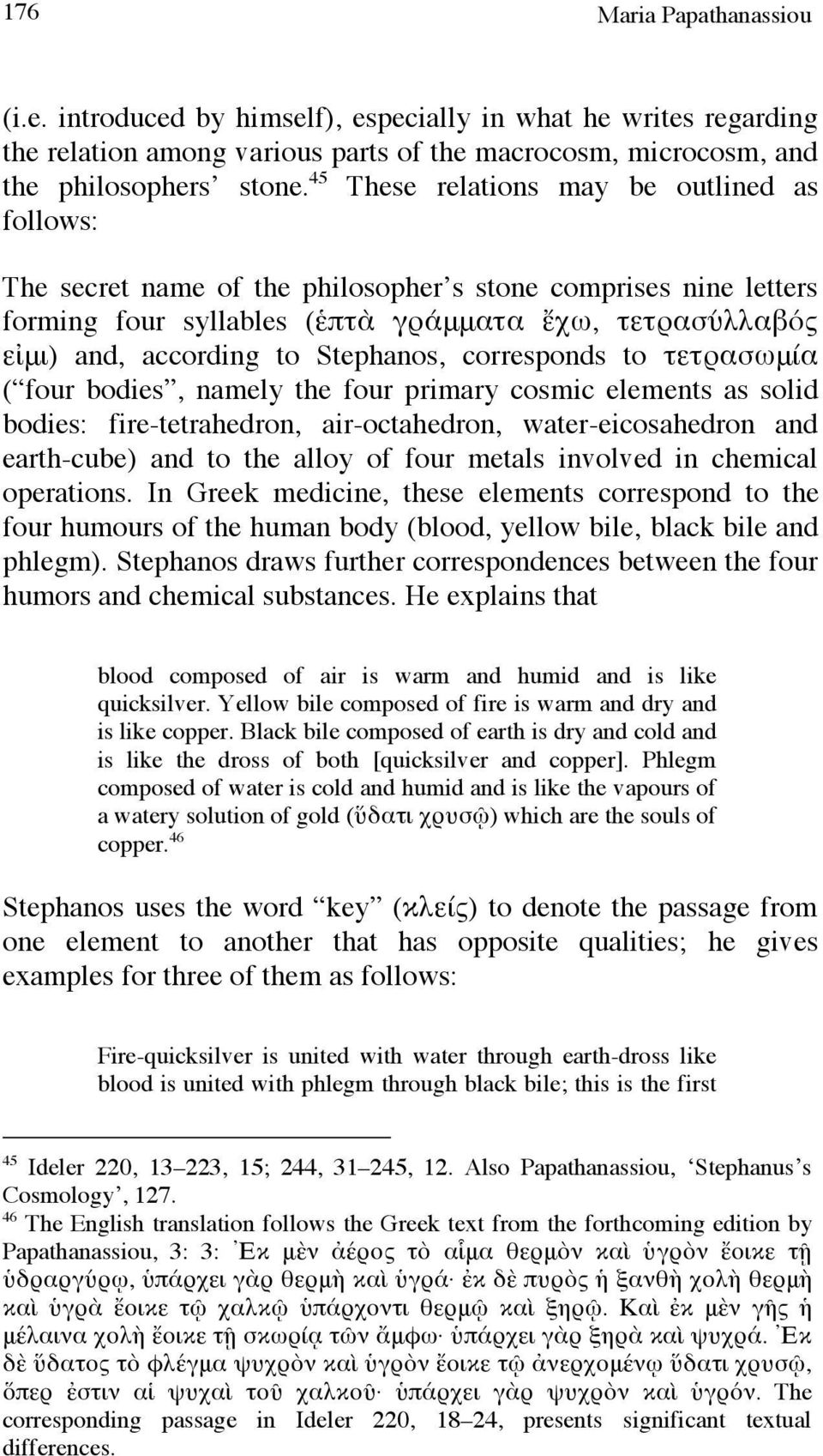 Stephanos, corresponds to τετρασωμία ( four bodies, namely the four primary cosmic elements as solid bodies: fire-tetrahedron, air-octahedron, water-eicosahedron and earth-cube) and to the alloy of