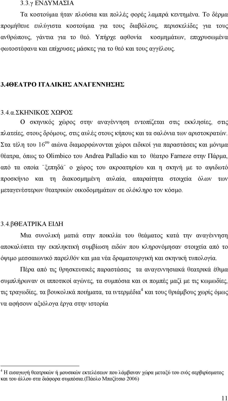 Στα τέλη του 16 ου αιώνα διαµορφώνονται χώροι ειδικοί για παραστάσεις και µόνιµα θέατρα, όπως το Olimbico του Andrea Palladio και το θέατρο Farneze στην Πάρµα, από τα οποία ξεπηδά ο χώρος του