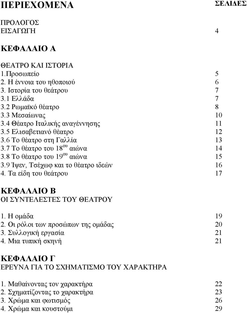 9 Ίψεν, Τσέχωφ και το θέατρο ιδεών 16 4. Τα είδη του θεάτρου 17 ΚΕΦΑΛΑΙΟ Β ΟΙ ΣΥΝΤΕΛΕΣΤΕΣ ΤΟΥ ΘΕΑΤΡΟΥ 1. Η οµάδα 19 2. Οι ρόλοι των προσώπων της οµάδας 20 3.