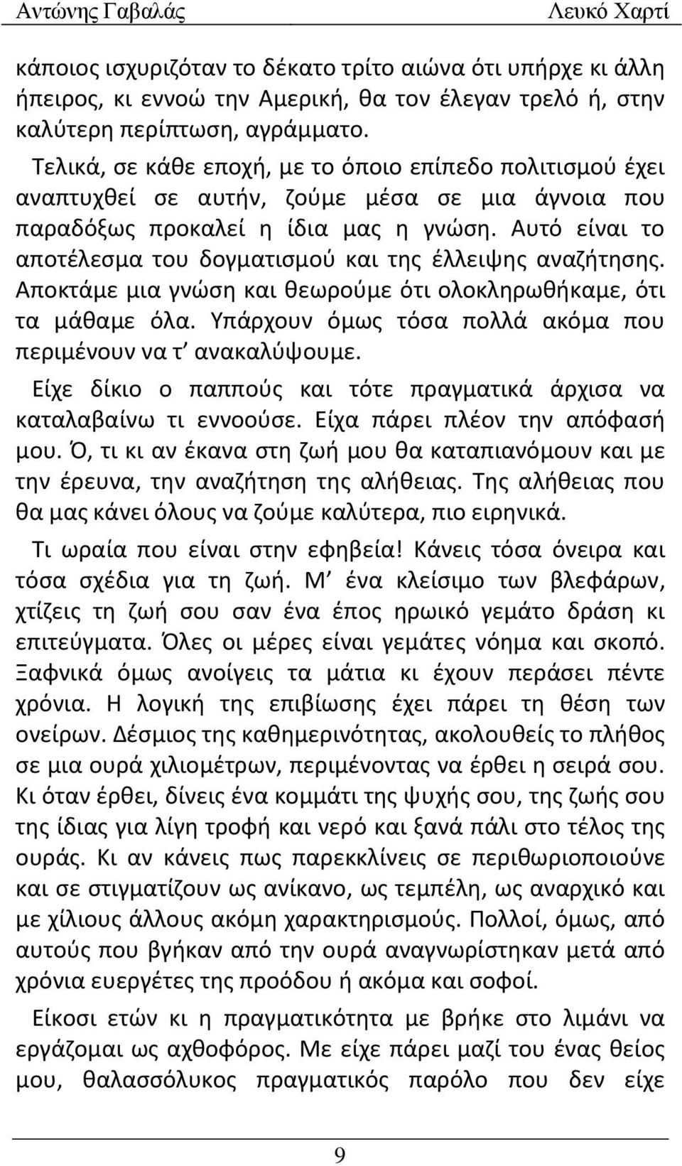 Αυτό είναι το αποτέλεσμα του δογματισμού και της έλλειψης αναζήτησης. Αποκτάμε μια γνώση και θεωρούμε ότι ολοκληρωθήκαμε, ότι τα μάθαμε όλα.