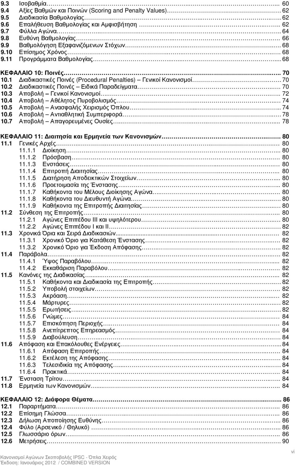 1 ιαδικαστικές Ποινές (Procedural Penalties) Γενικοί Κανονισµοί... 70 10.2 ιαδικαστικές Ποινές Ειδικά Παραδείγµατα... 70 10.3 Αποβολή Γενικοί Κανονισµοί....... 72 10.4 Αποβολή Αθέλητος Πυροβολισµός.