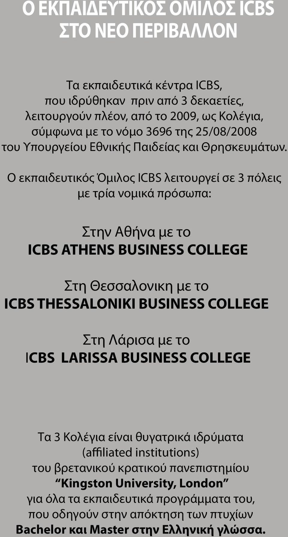 Ο εκπαιδευτικός Όμιλος ICBS λειτουργεί σε 3 πόλεις με τρία νομικά πρόσωπα: Στην Αθήνα με το ICBS ΑTHENS BUSINESS COLLEGE Στη Θεσσαλονικη με το ICBS THESSALONIKI BUSINESS COLLEGE