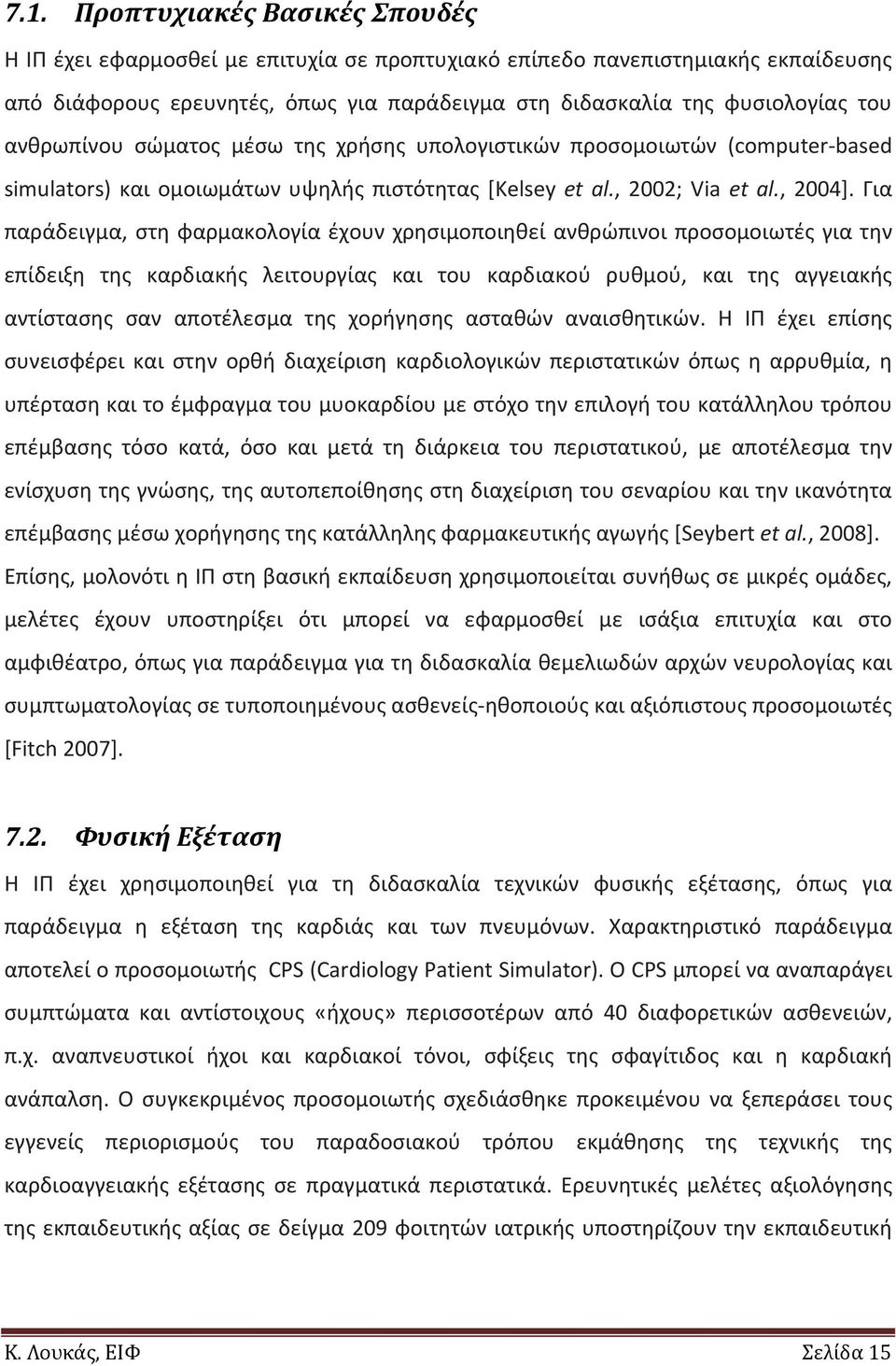 Για παράδειγμα, στη φαρμακολογία έχουν χρησιμοποιηθεί ανθρώπινοι προσομοιωτές για την επίδειξη της καρδιακής λειτουργίας και του καρδιακού ρυθμού, και της αγγειακής αντίστασης σαν αποτέλεσμα της