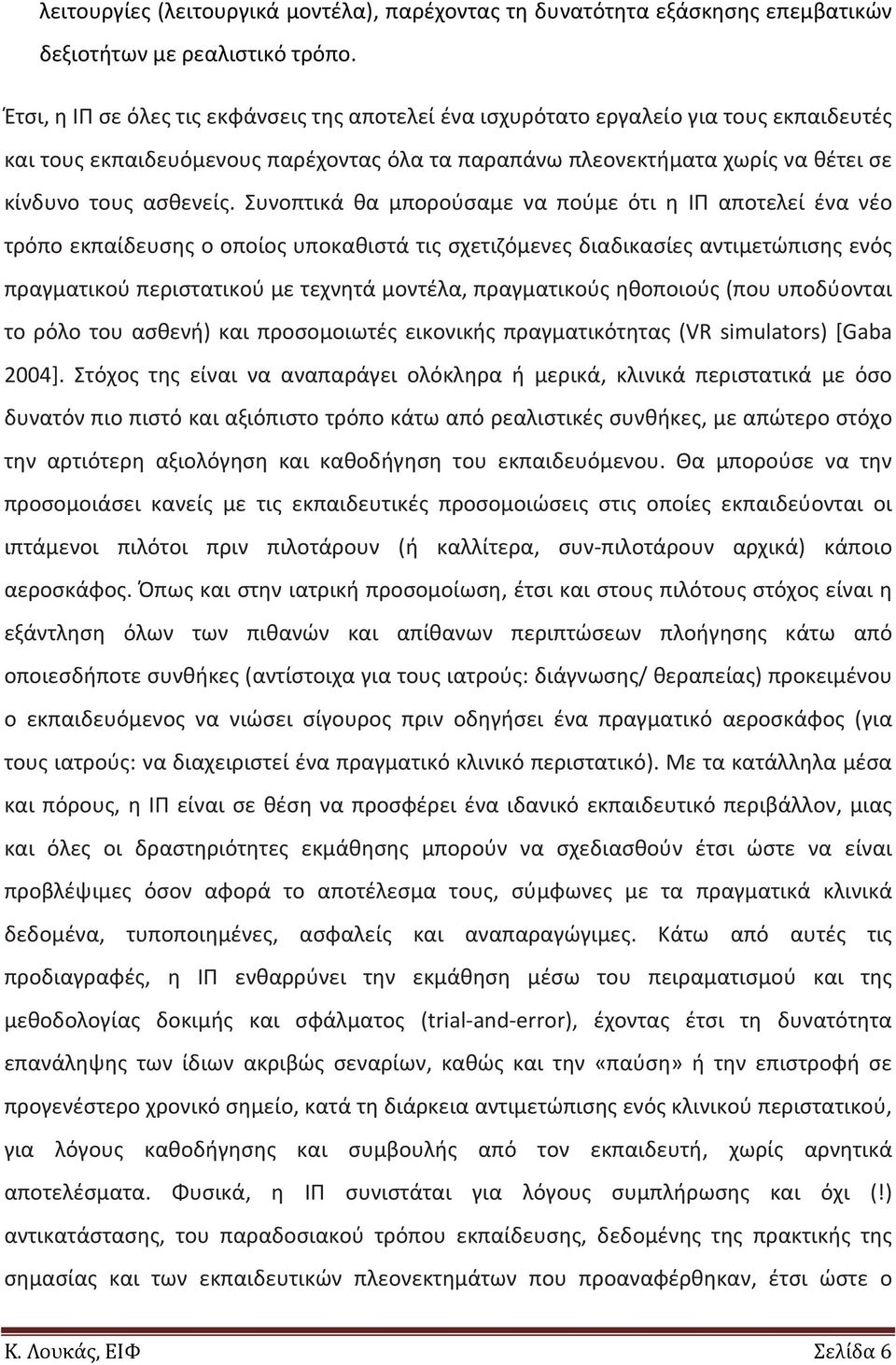 Συνοπτικά θα μπορούσαμε να πούμε ότι η ΙΠ αποτελεί ένα νέο τρόπο εκπαίδευσης ο οποίος υποκαθιστά τις σχετιζόμενες διαδικασίες αντιμετώπισης ενός πραγματικού περιστατικού με τεχνητά μοντέλα,