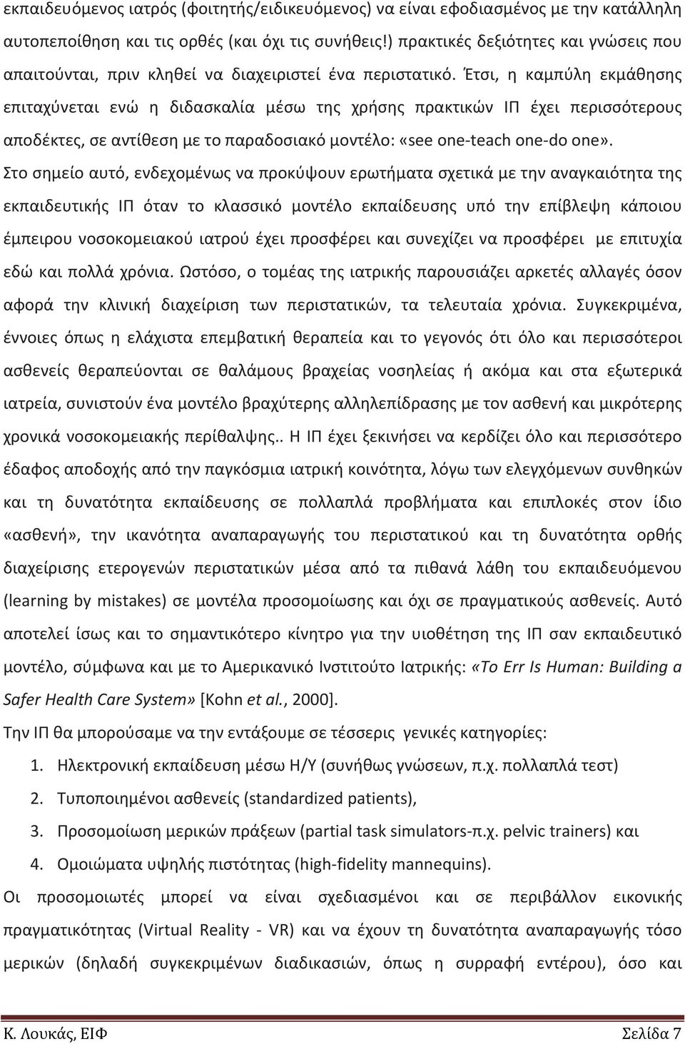 Έτσι, η καμπύλη εκμάθησης επιταχύνεται ενώ η διδασκαλία μέσω της χρήσης πρακτικών ΙΠ έχει περισσότερους αποδέκτες, σε αντίθεση με το παραδοσιακό μοντέλο: «see one teach one do one».