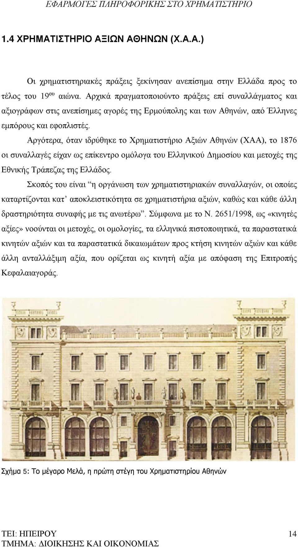 Αργότερα, όταν ιδρύθηκε το Χρηματιστήριο Αξιών Αθηνών (ΧΑΑ), το 1876 οι συναλλαγές είχαν ως επίκεντρο ομόλογα του Ελληνικού Δημοσίου και μετοχές της Εθνικής Τράπεζας της Ελλάδος.