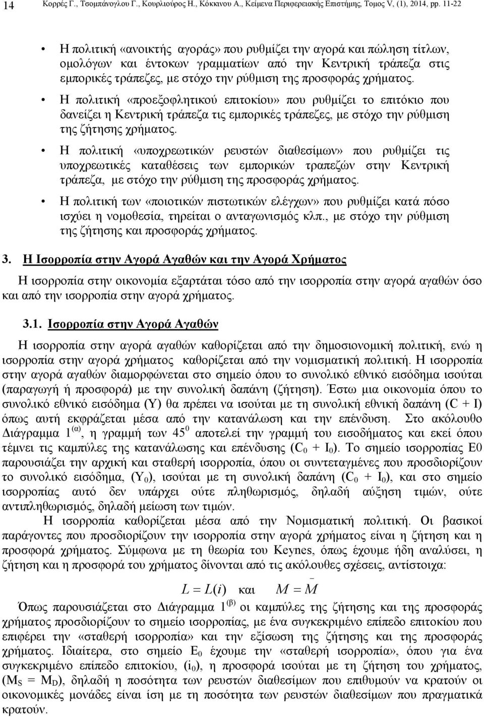 χρήµατος. Η πολιτική «προεξοφλητικού επιτοκίου» που ρυθµίζει το επιτόκιο που δανείζει η Κεντρική τράπεζα τις εµπορικές τράπεζες, µε στόχο την ρύθµιση της ζήτησης χρήµατος.