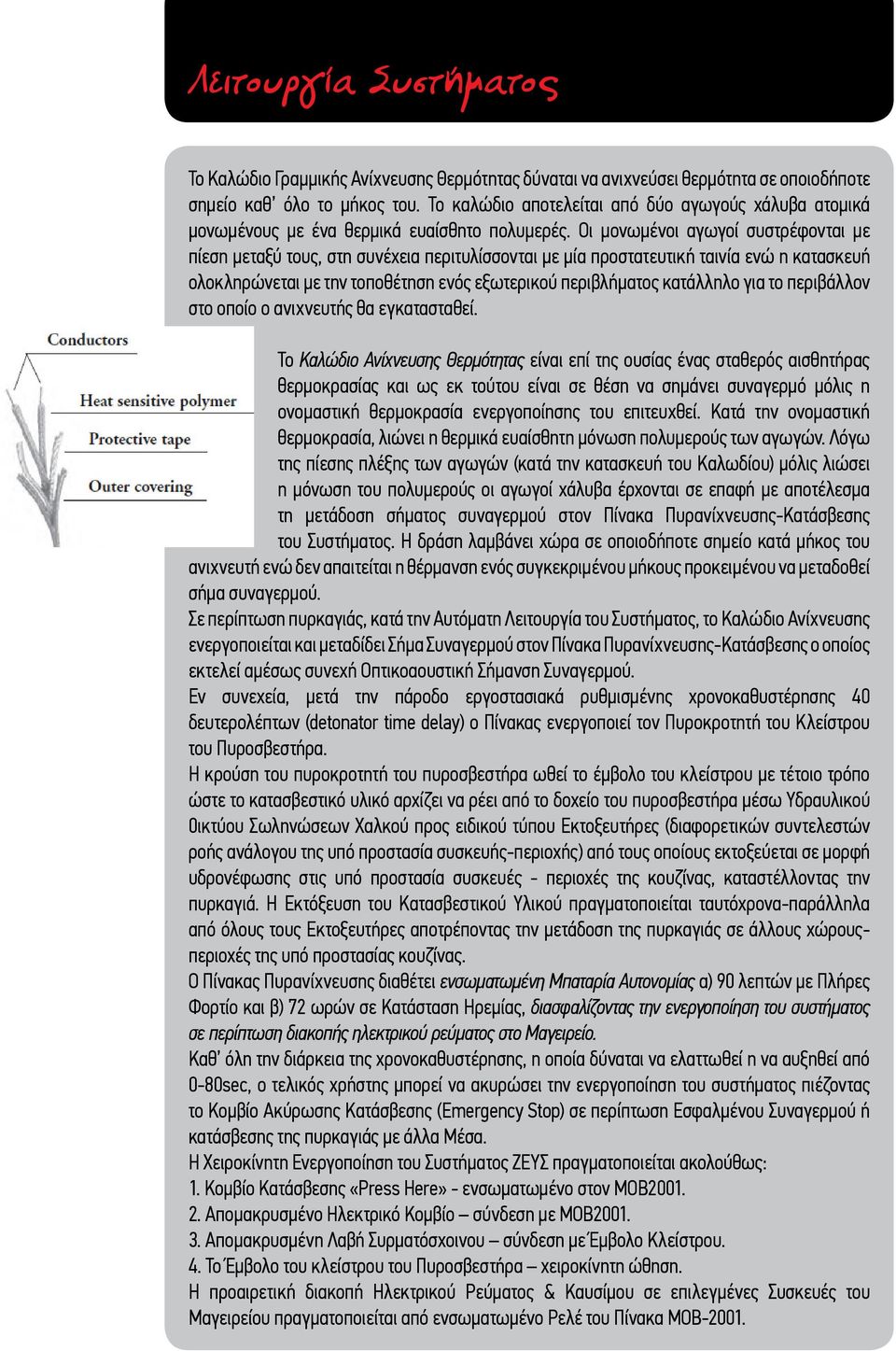 Οι μονωμένοι αγωγοί συστρέφονται με πίεση μεταξύ τους, στη συνέχεια περιτυλίσσονται με μία προστατευτική ταινία ενώ η κατασκευή ολοκληρώνεται με την τοποθέτηση ενός εξωτερικού περιβλήματος κατάλληλο