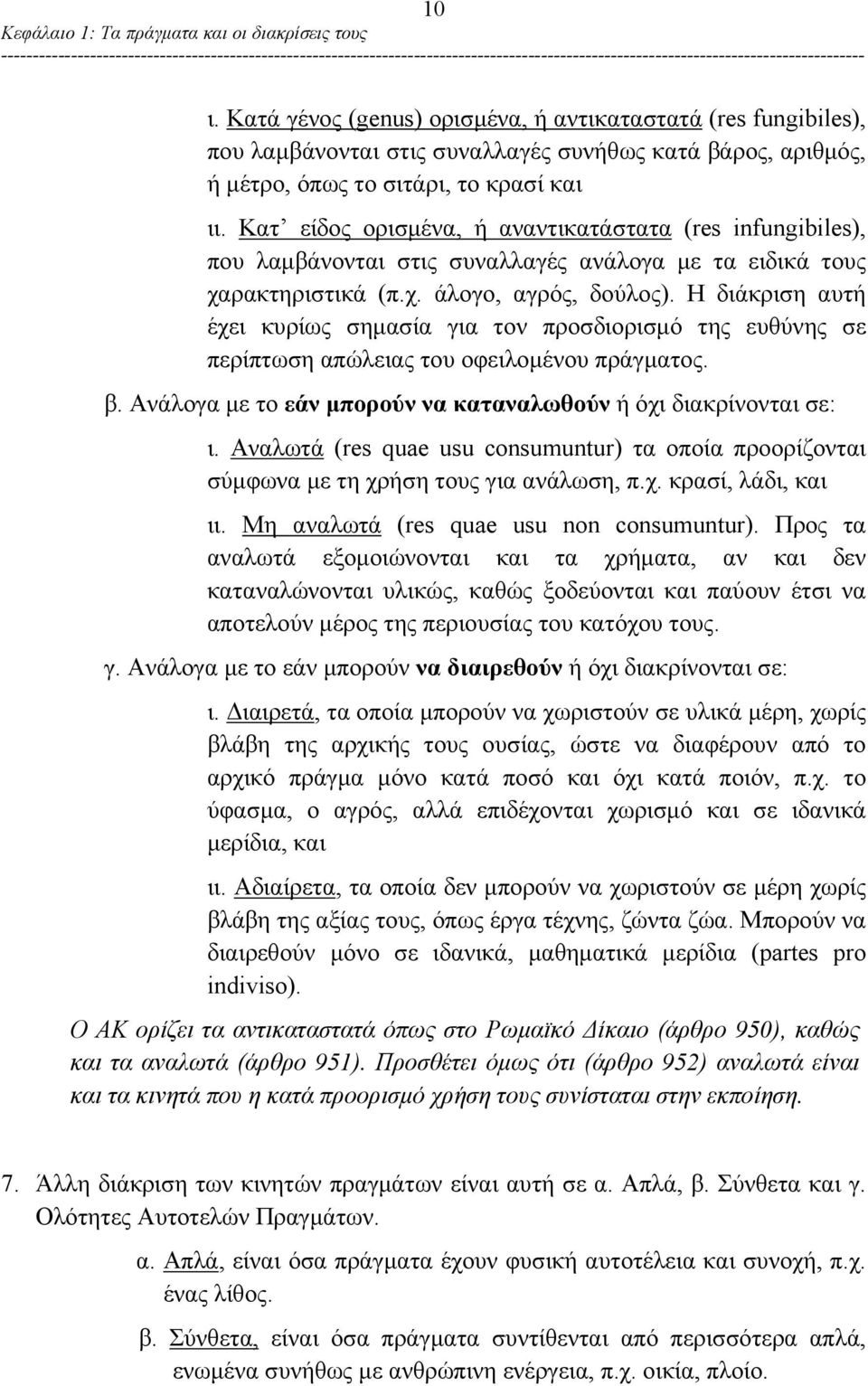 Κατ είδος ορισμένα, ή αναντικατάστατα (res infungibiles), που λαμβάνονται στις συναλλαγές ανάλογα με τα ειδικά τους χαρακτηριστικά (π.χ. άλογο, αγρός, δούλος).