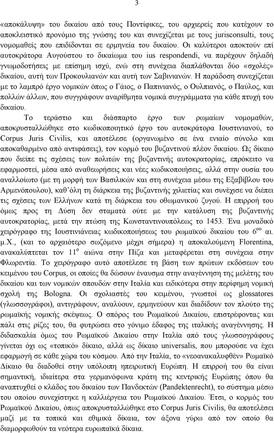 Οι καλύτεροι αποκτούν επί αυτοκράτορα Αυγούστου το δικαίωμα του ius respondendi, να παρέχουν δηλαδή γνωμοδοτήσεις με επίσημη ισχύ, ενώ στη συνέχεια διαπλάθονται δύο «σχολές» δικαίου, αυτή των